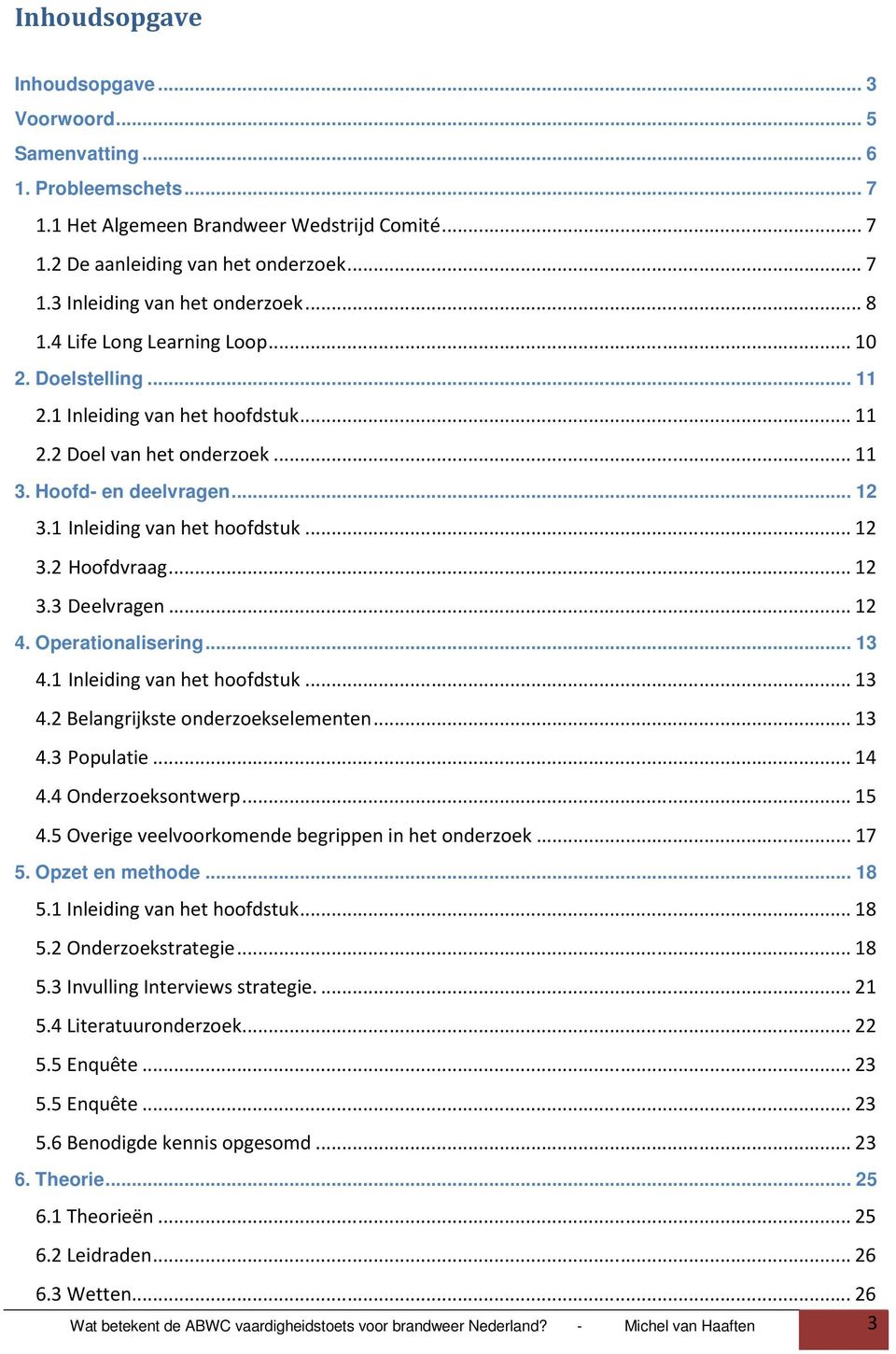 ..12 3.3 Deelvragen...12 4. Operationalisering... 13 4.1 Inleiding van het hoofdstuk...13 4.2 Belangrijkste onderzoekselementen...13 4.3 Populatie...14 4.4 Onderzoeksontwerp...15 4.