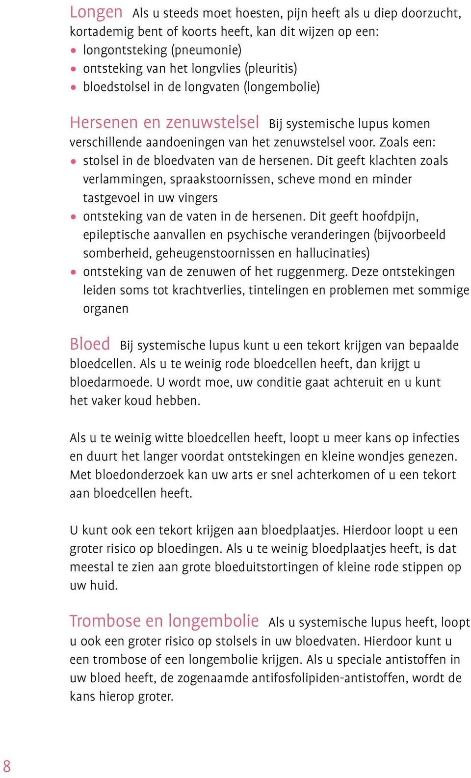 Zoals een: stolsel in de bloedvaten van de hersenen. Dit geeft klachten zoals verlammingen, spraakstoornissen, scheve mond en minder tastgevoel in uw vingers ontsteking van de vaten in de hersenen.