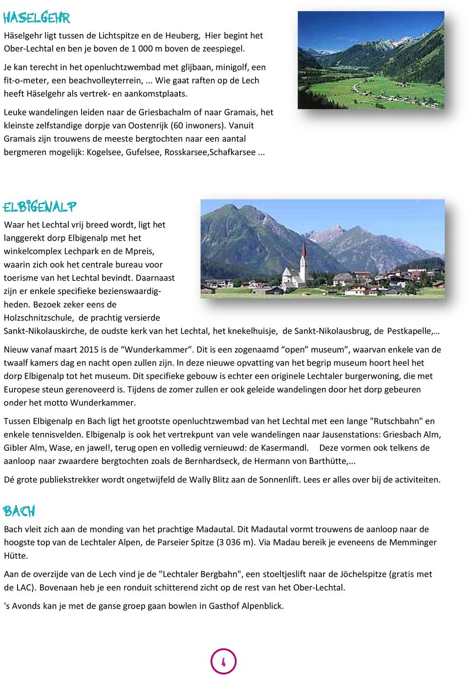 Leuke wandelingen leiden naar de Griesbachalm of naar Gramais, het kleinste zelfstandige dorpje van Oostenrijk (60 inwoners).