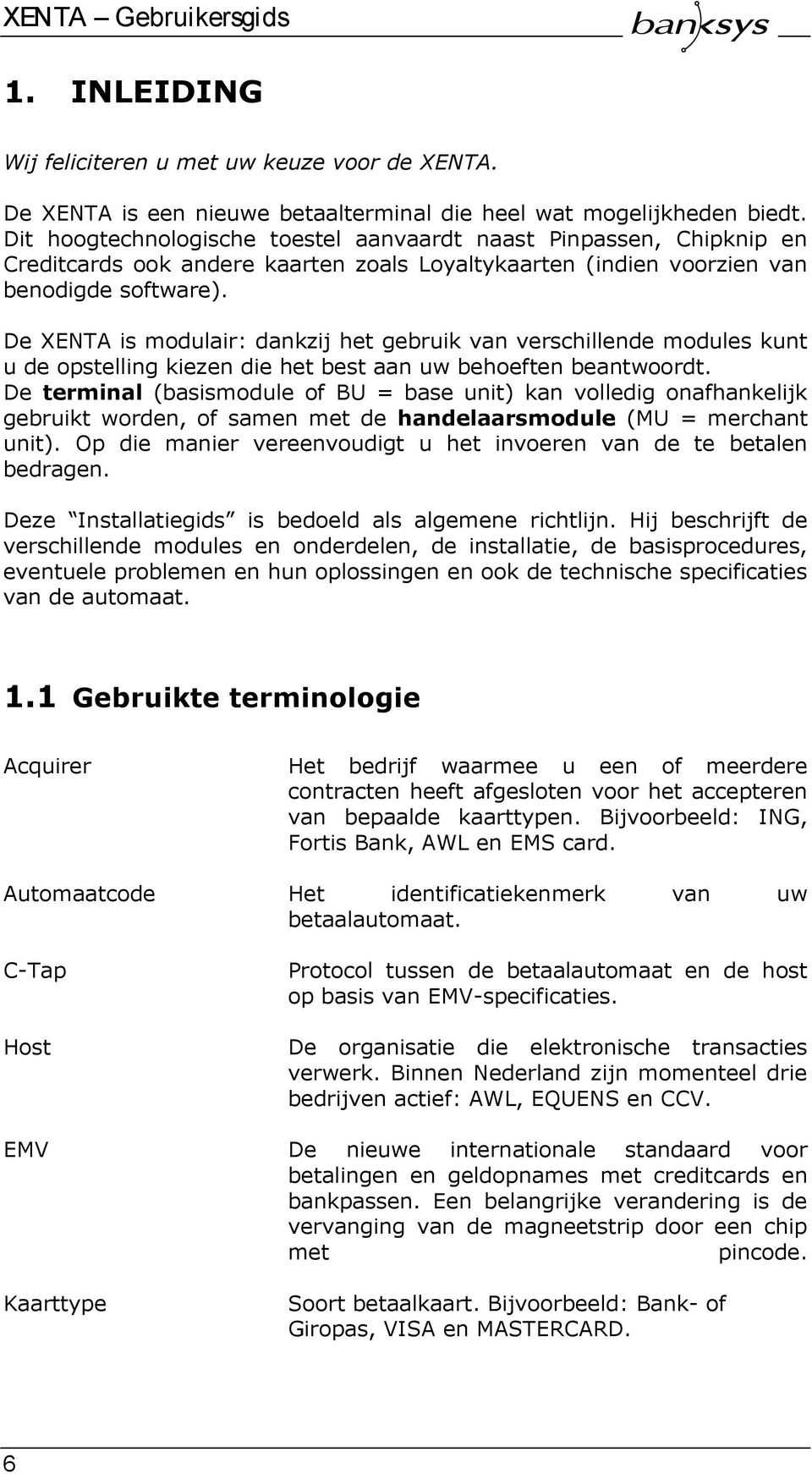 De XENTA is modulair: dankzij het gebruik van verschillende modules kunt u de opstelling kiezen die het best aan uw behoeften beantwoordt.