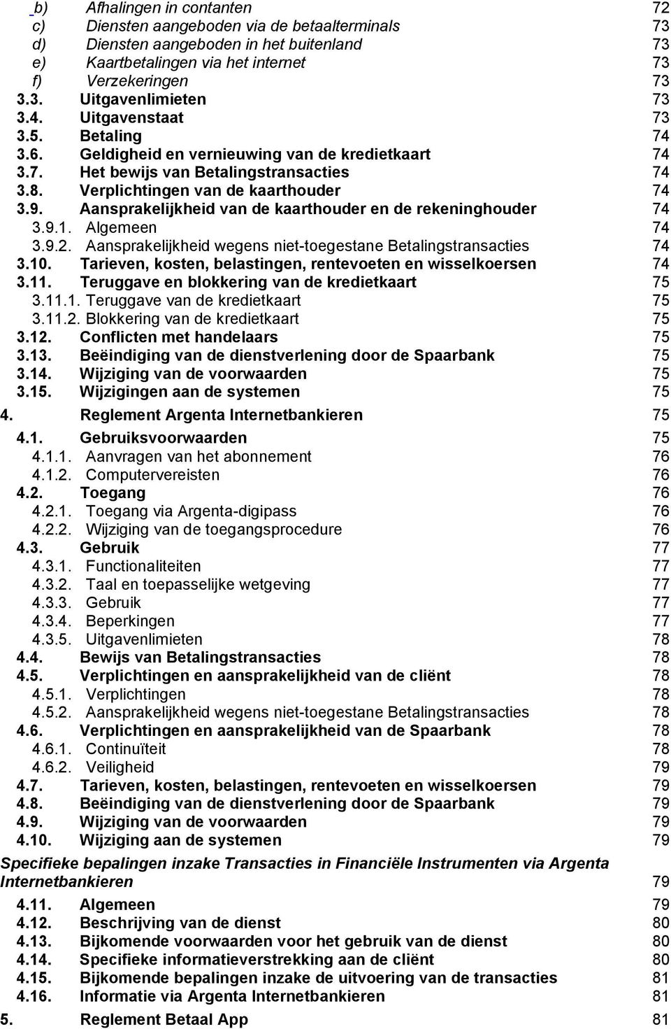 Aansprakelijkheid van de kaarthouder en de rekeninghouder 74 3.9.1. Algemeen 74 3.9.2. Aansprakelijkheid wegens niet-toegestane Betalingstransacties 74 3.10.