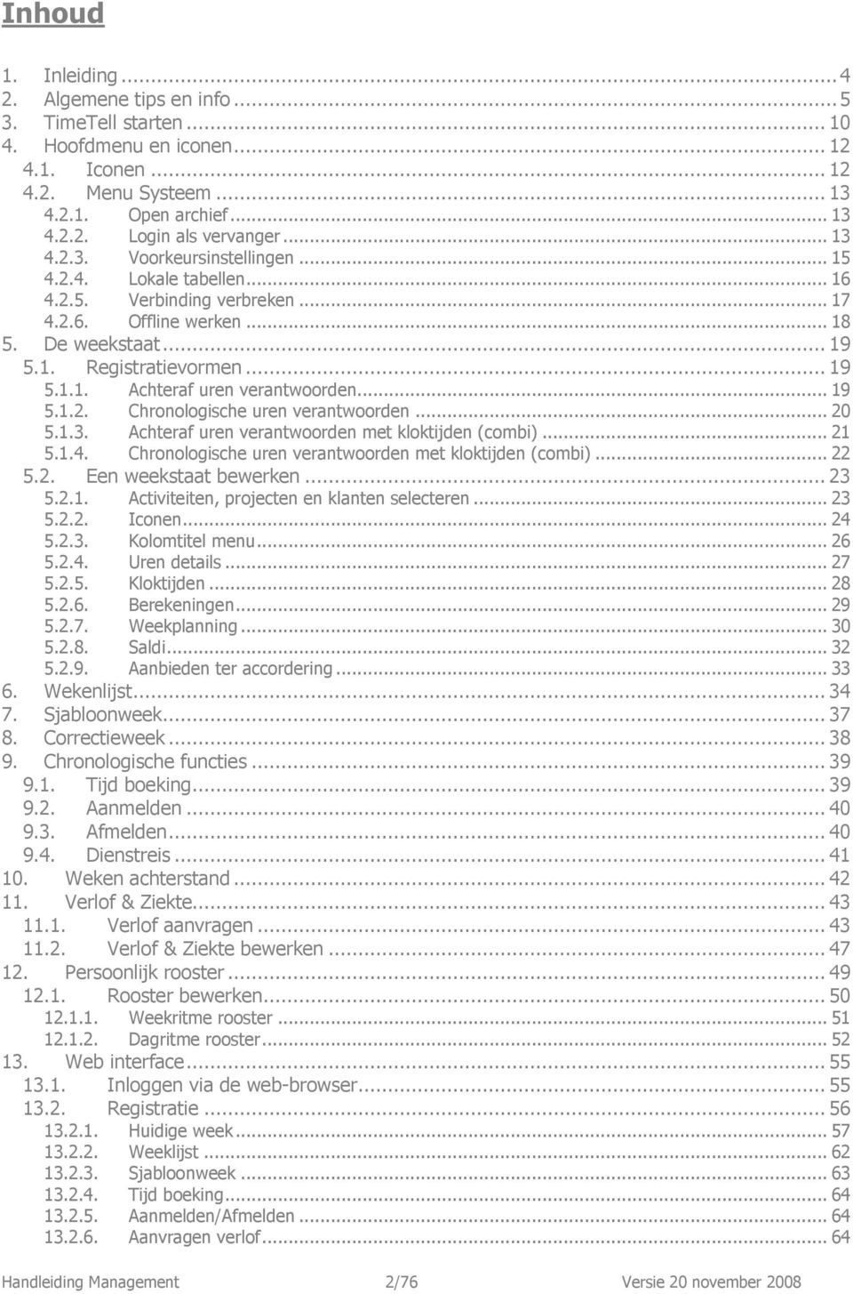 .. 19 5.1.2. Chronologische uren verantwoorden... 20 5.1.3. Achteraf uren verantwoorden met kloktijden (combi)... 21 5.1.4. Chronologische uren verantwoorden met kloktijden (combi)... 22 5.2. Een weekstaat bewerken.