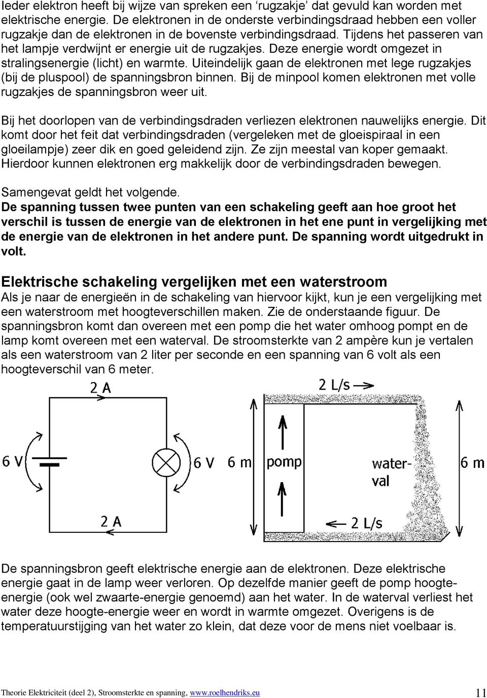 Deze energie wordt omgezet in stralingsenergie (licht) en warmte. Uiteindelijk gaan de elektronen met lege rugzakjes (bij de pluspool) de spanningsbron binnen.