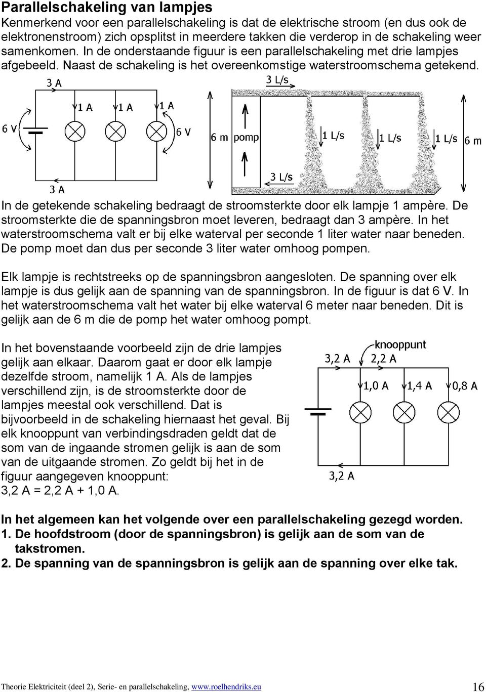 In de getekende schakeling bedraagt de stroomsterkte door elk lampje 1 ampère. De stroomsterkte die de spanningsbron moet leveren, bedraagt dan 3 ampère.