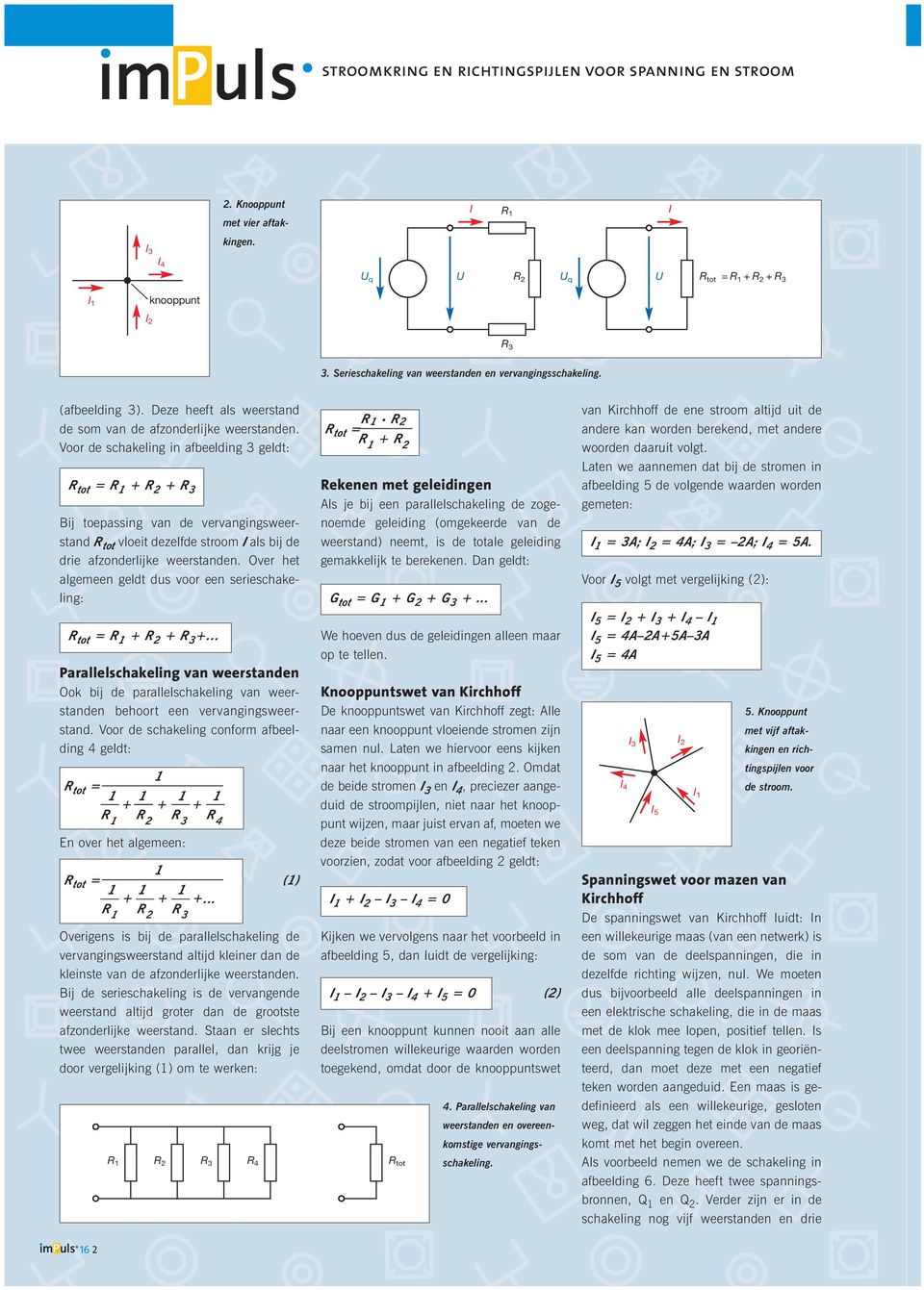 Voor de schakeling in afbeelding 3 geldt: R tot = + + R 3 Bij toepassing van de vervangingsweerstand R tot vloeit dezelfde stroom I als bij de drie afzonderlijke weerstanden.
