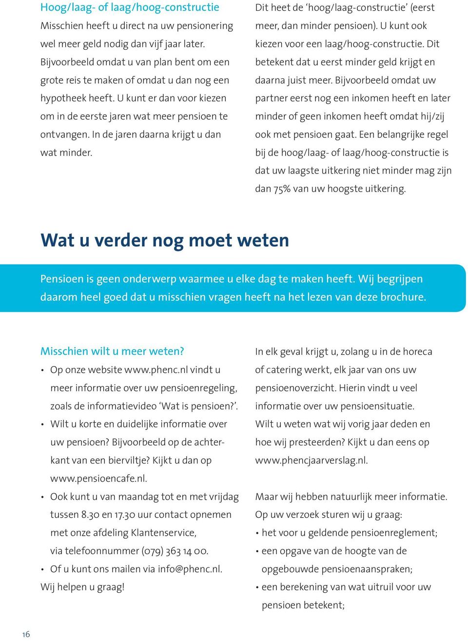 In de jaren daarna krijgt u dan wat minder. Dit heet de hoog/laag-constructie (eerst meer, dan minder pensioen). U kunt ook kiezen voor een laag/hoog-constructie.