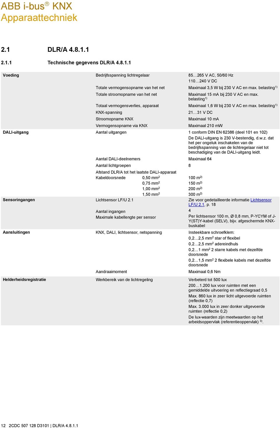 belasting 1) KNX-spanning Stroomopname KNX Vermogensopname via KNX 21 31 V DC Maximaal 10 ma Maximaal 210 mw DALI-uitgang Aantal uitgangen 1 conform DIN EN 62386 (deel 101 en 102) De DALI-uitgang is