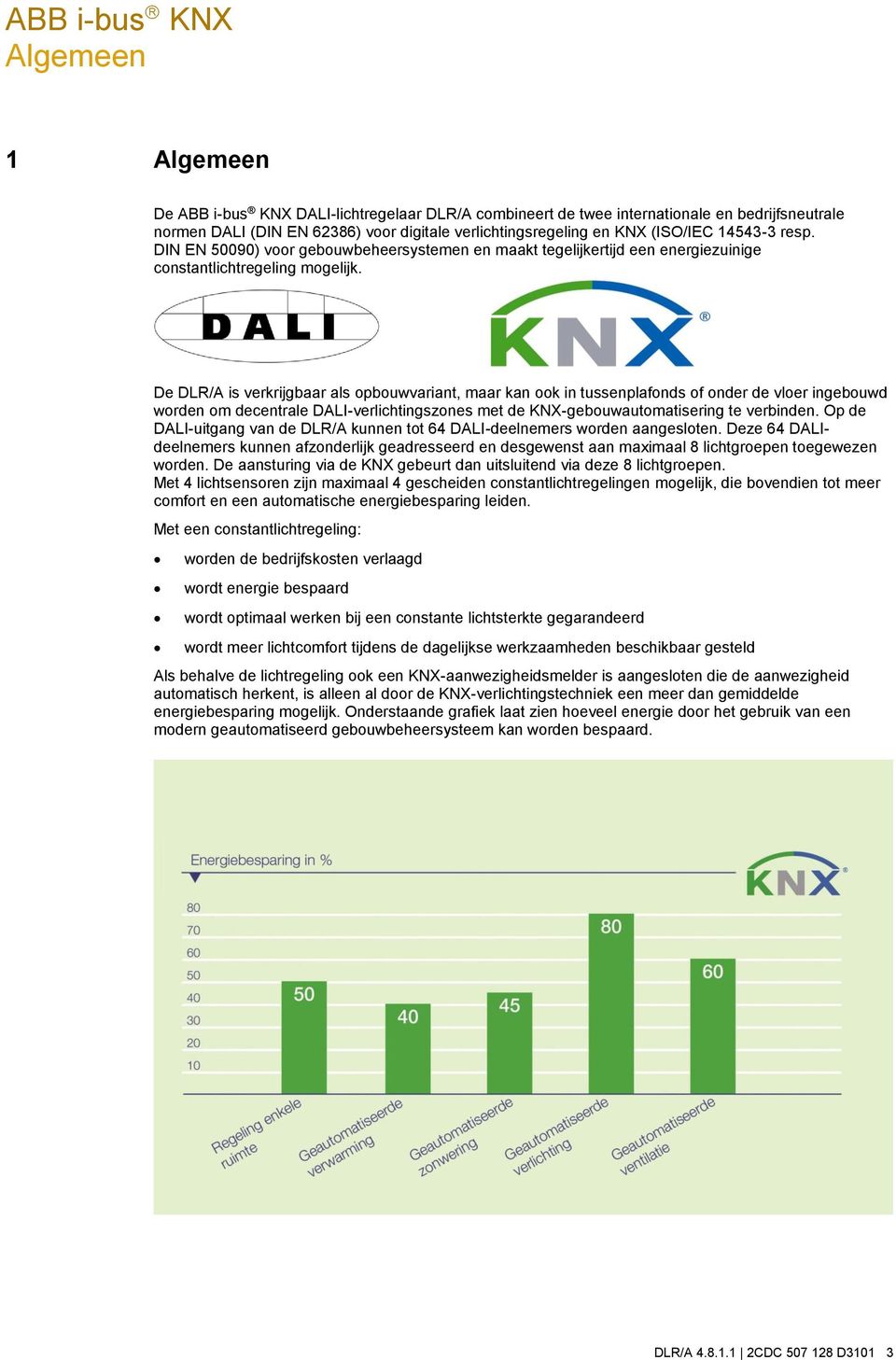 De DLR/A is verkrijgbaar als opbouwvariant, maar kan ook in tussenplafonds of onder de vloer ingebouwd worden om decentrale DALI-verlichtingszones met de KNX-gebouwautomatisering te verbinden.