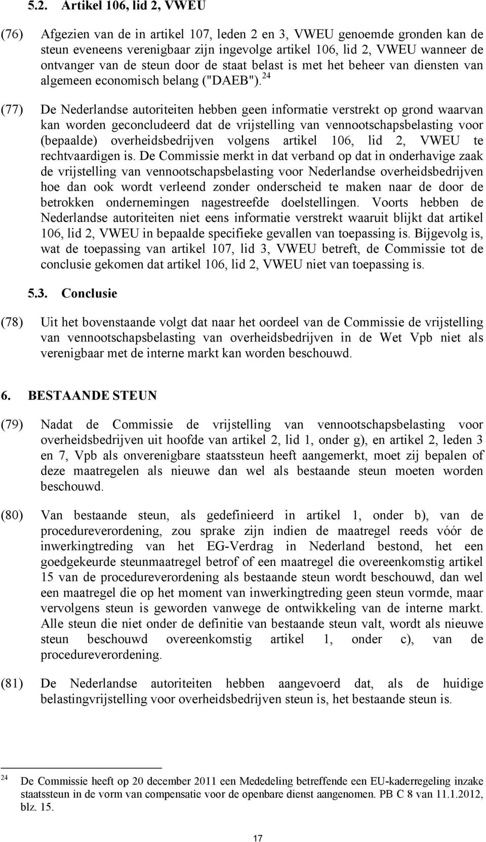 24 (77) De Nederlandse autoriteiten hebben geen informatie verstrekt op grond waarvan kan worden geconcludeerd dat de vrijstelling van vennootschapsbelasting voor (bepaalde) overheidsbedrijven