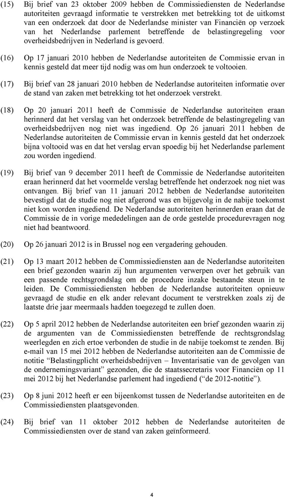 (16) Op 17 januari 2010 hebben de Nederlandse autoriteiten de Commissie ervan in kennis gesteld dat meer tijd nodig was om hun onderzoek te voltooien.