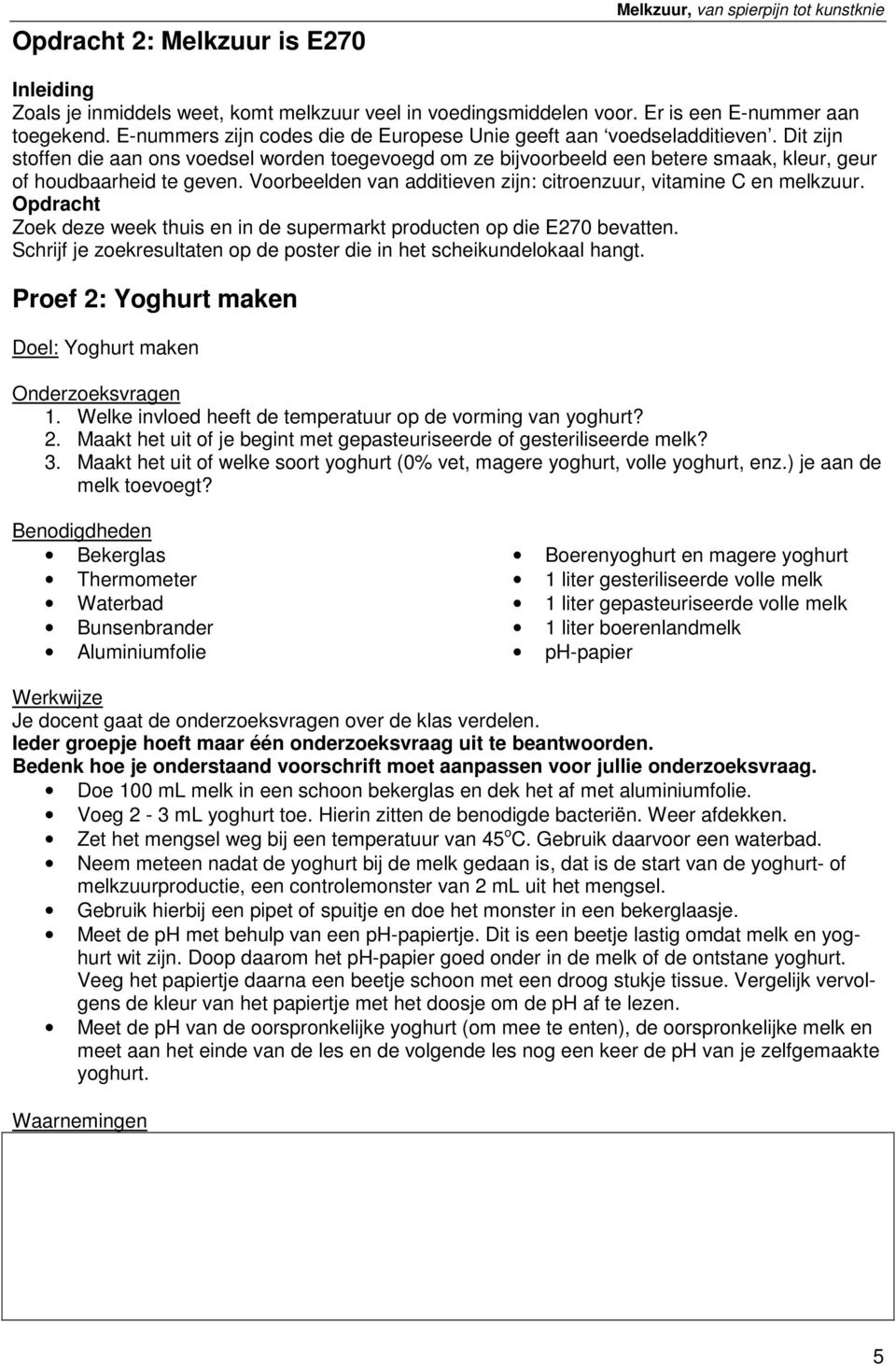 Voorbeelden van additieven zijn: citroenzuur, vitamine C en melkzuur. Opdracht Zoek deze week thuis en in de supermarkt producten op die E270 bevatten.