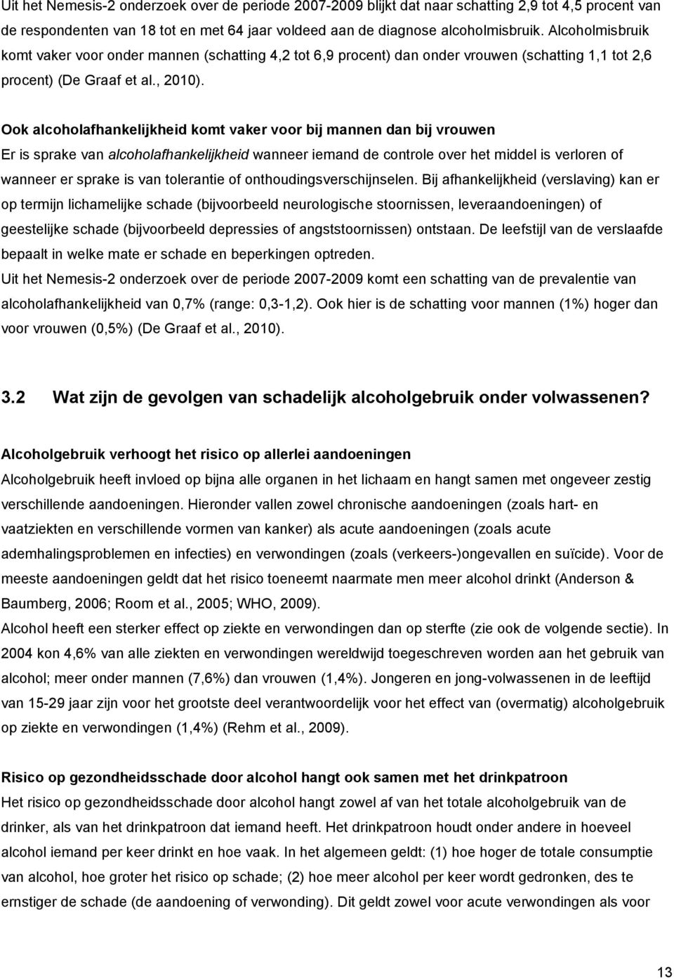 Ook alcoholafhankelijkheid komt vaker voor bij mannen dan bij vrouwen Er is sprake van alcoholafhankelijkheid wanneer iemand de controle over het middel is verloren of wanneer er sprake is van