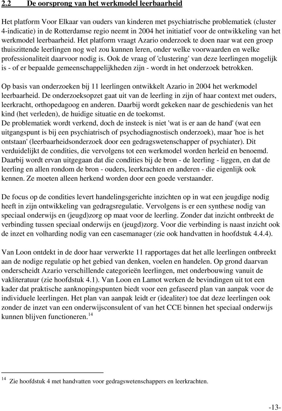 Het platform vraagt Azario onderzoek te doen naar wat een groep thuiszittende leerlingen nog wel zou kunnen leren, onder welke voorwaarden en welke professionaliteit daarvoor nodig is.