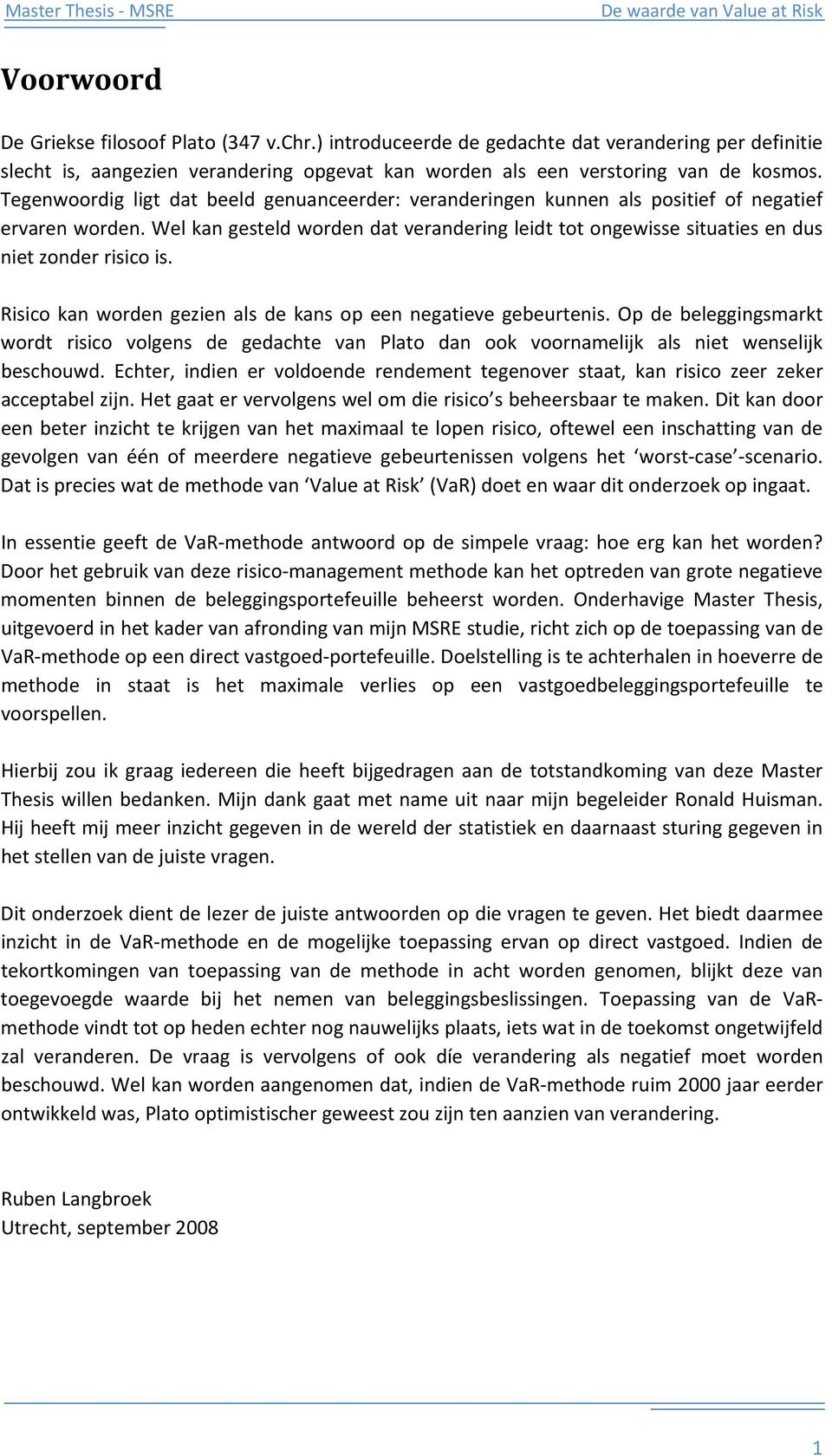 Wel kan gesteld worden dat verandering leidt tot ongewisse situaties en dus niet zonder risico is. Risico kan worden gezien als de kans op een negatieve gebeurtenis.