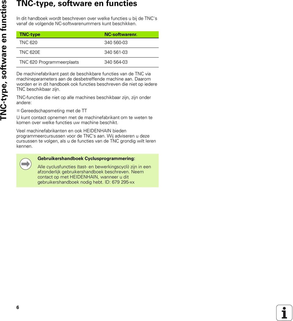 TNC 620 340 560-03 TNC 620E 340 561-03 TNC 620 Programmeerplaats 340 564-03 De machinefabrikant past de beschikbare functies van de TNC via machineparameters aan de desbetreffende machine aan.