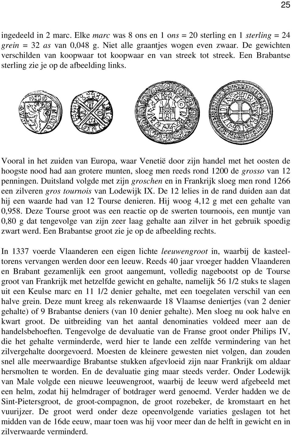 Vooral in het zuiden van Europa, waar Venetië door zijn handel met het oosten de hoogste nood had aan grotere munten, sloeg men reeds rond 1200 de grosso van 12 penningen.