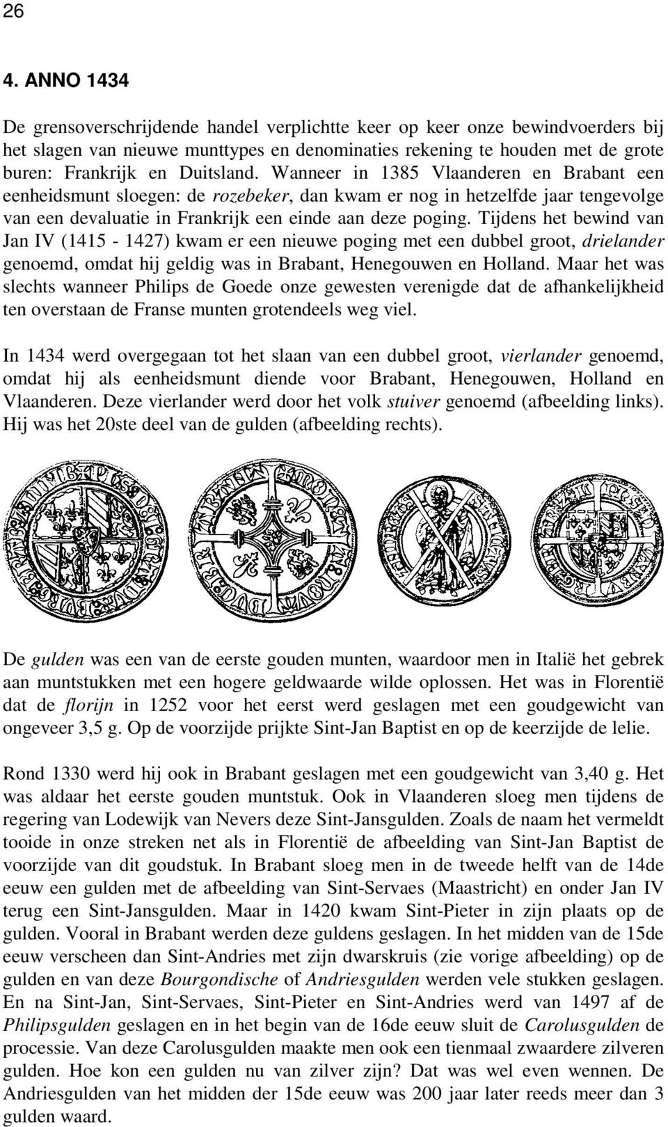 Tijdens het bewind van Jan IV (1415-1427) kwam er een nieuwe poging met een dubbel groot, drielander genoemd, omdat hij geldig was in Brabant, Henegouwen en Holland.