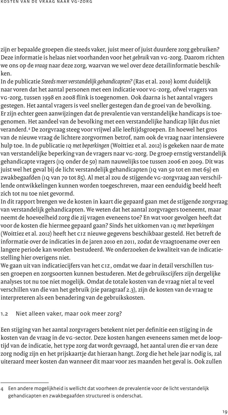 2010) komt duidelijk naar voren dat het aantal personen met een indicatie voor vg-zorg, ofwel vragers van vg-zorg, tussen 1998 en 2008 flink is toegenomen. Ook daarna is het aantal vragers gestegen.