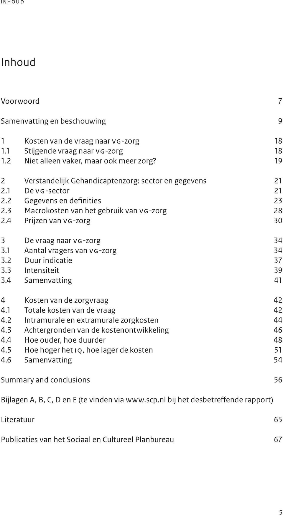 4 Prijzen van vg-zorg 30 3 De vraag naar vg-zorg 34 3.1 Aantal vragers van vg-zorg 34 3.2 Duur indicatie 37 3.3 Intensiteit 39 3.4 Samenvatting 41 4 Kosten van de zorgvraag 42 4.