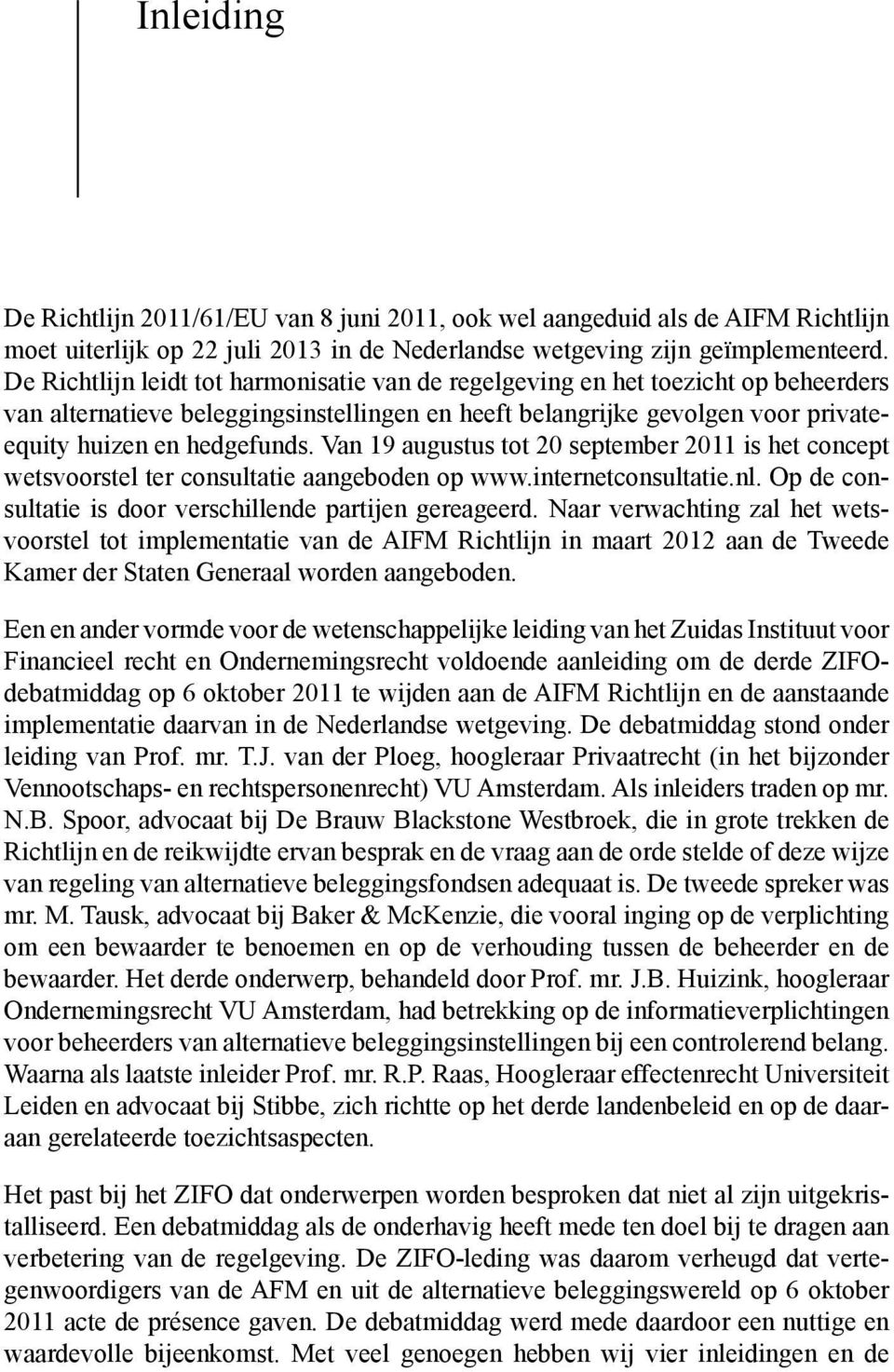 Van 19 augustus tot 20 september 2011 is het concept wetsvoorstel ter consultatie aangeboden op www.internetconsultatie.nl. Op de consultatie is door verschillende partijen gereageerd.