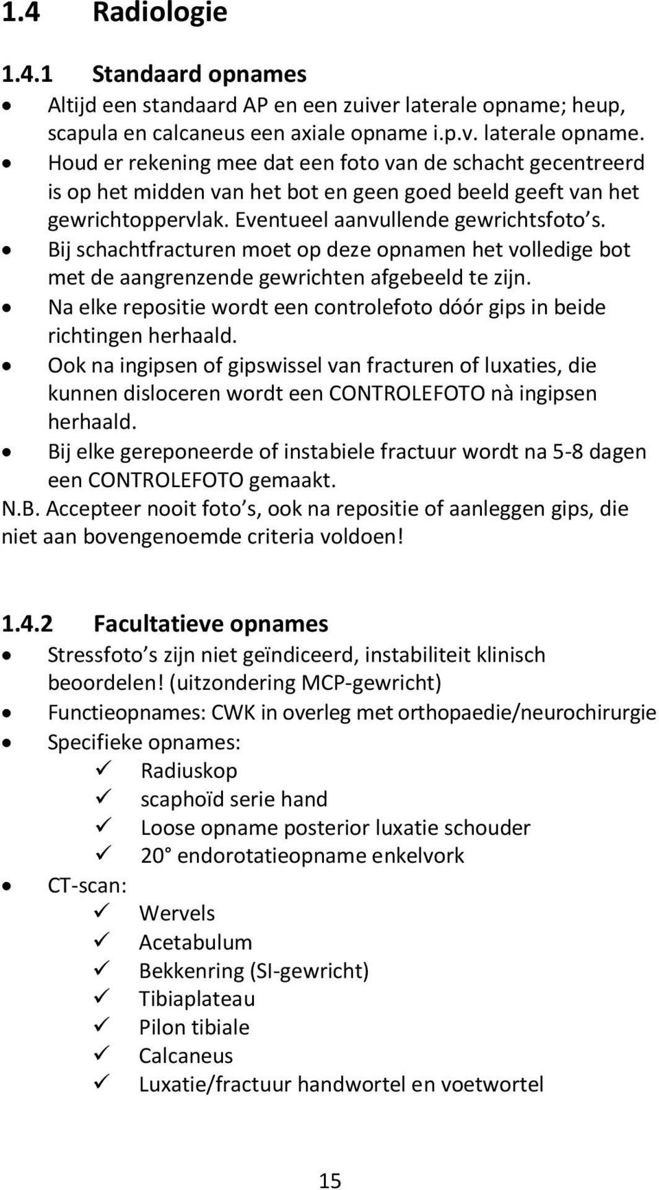 Houd er rekening mee dat een foto van de schacht gecentreerd is op het midden van het bot en geen goed beeld geeft van het gewrichtoppervlak. Eventueel aanvullende gewrichtsfoto s.