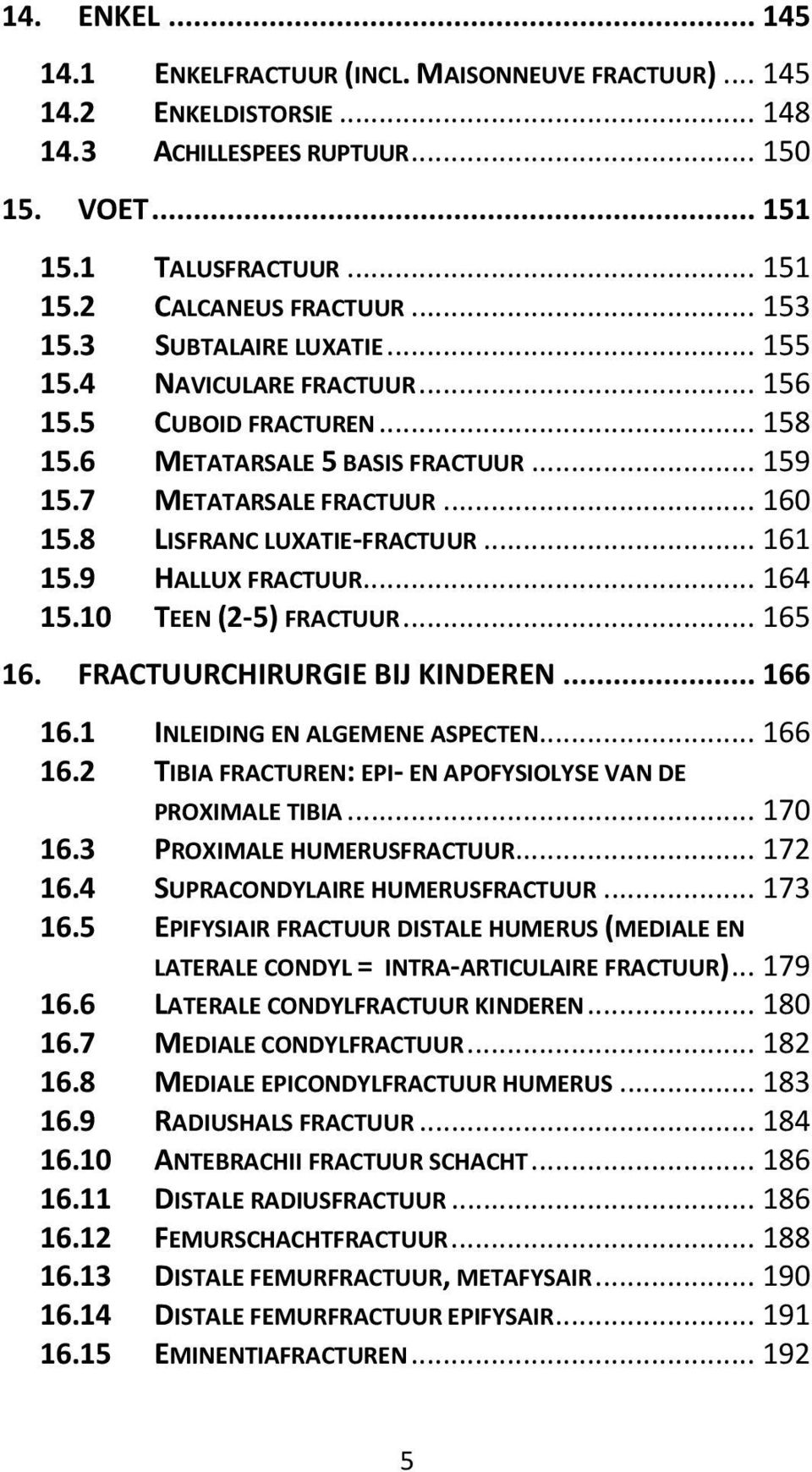 8 LISFRANC LUXATIE-FRACTUUR... 161 15.9 HALLUX FRACTUUR... 164 15.10 TEEN (2-5) FRACTUUR... 165 16. FRACTUURCHIRURGIE BIJ KINDEREN... 166 16.