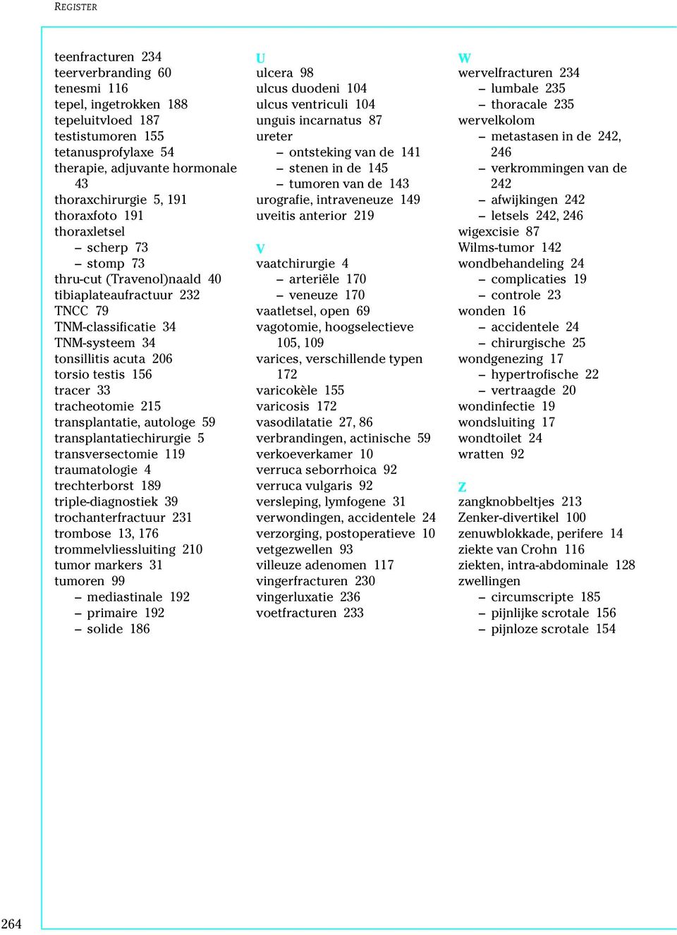 transplantatie, autologe 59 transplantatiechirurgie 5 transversectomie 119 traumatologie 4 trechterborst 189 triple-diagnostiek 39 trochanterfractuur 231 trombose 13, 176 trommelvliessluiting 210