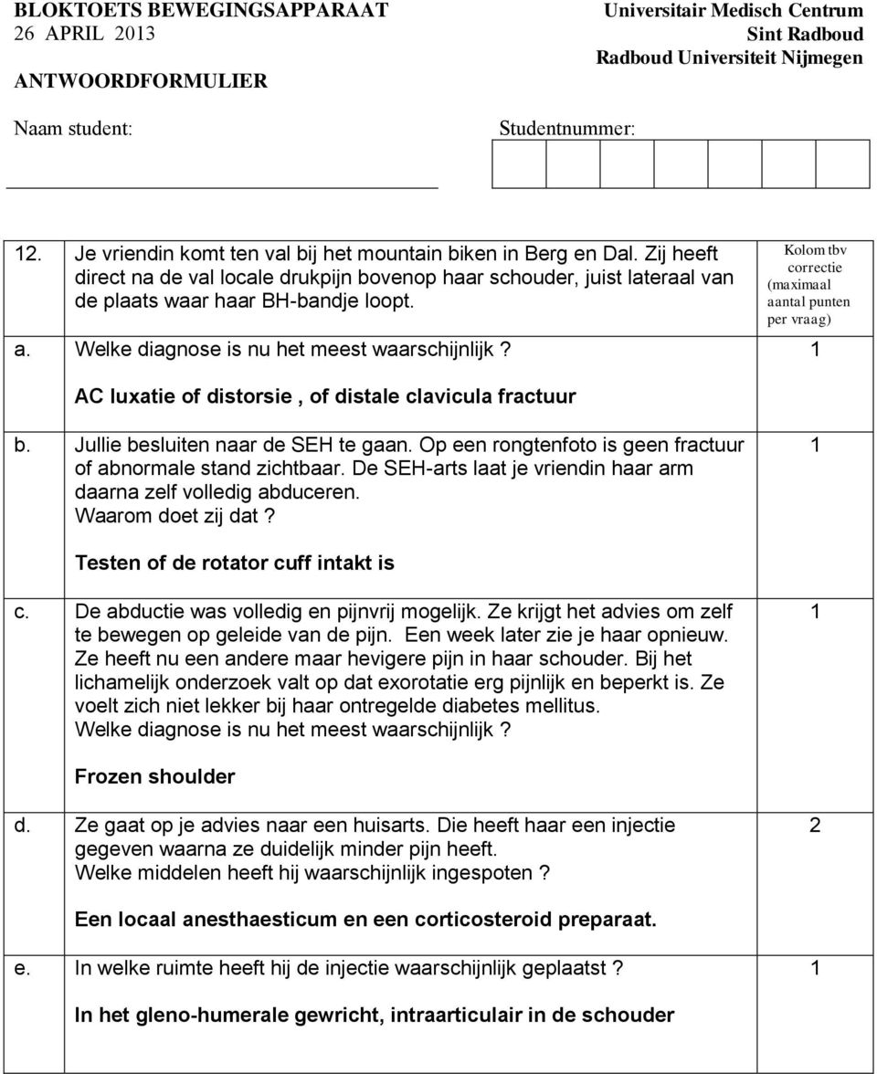 AC luxatie of distorsie, of distale clavicula fractuur b. Jullie besluiten naar de SEH te gaan. Op een rongtenfoto is geen fractuur of abnormale stand zichtbaar.