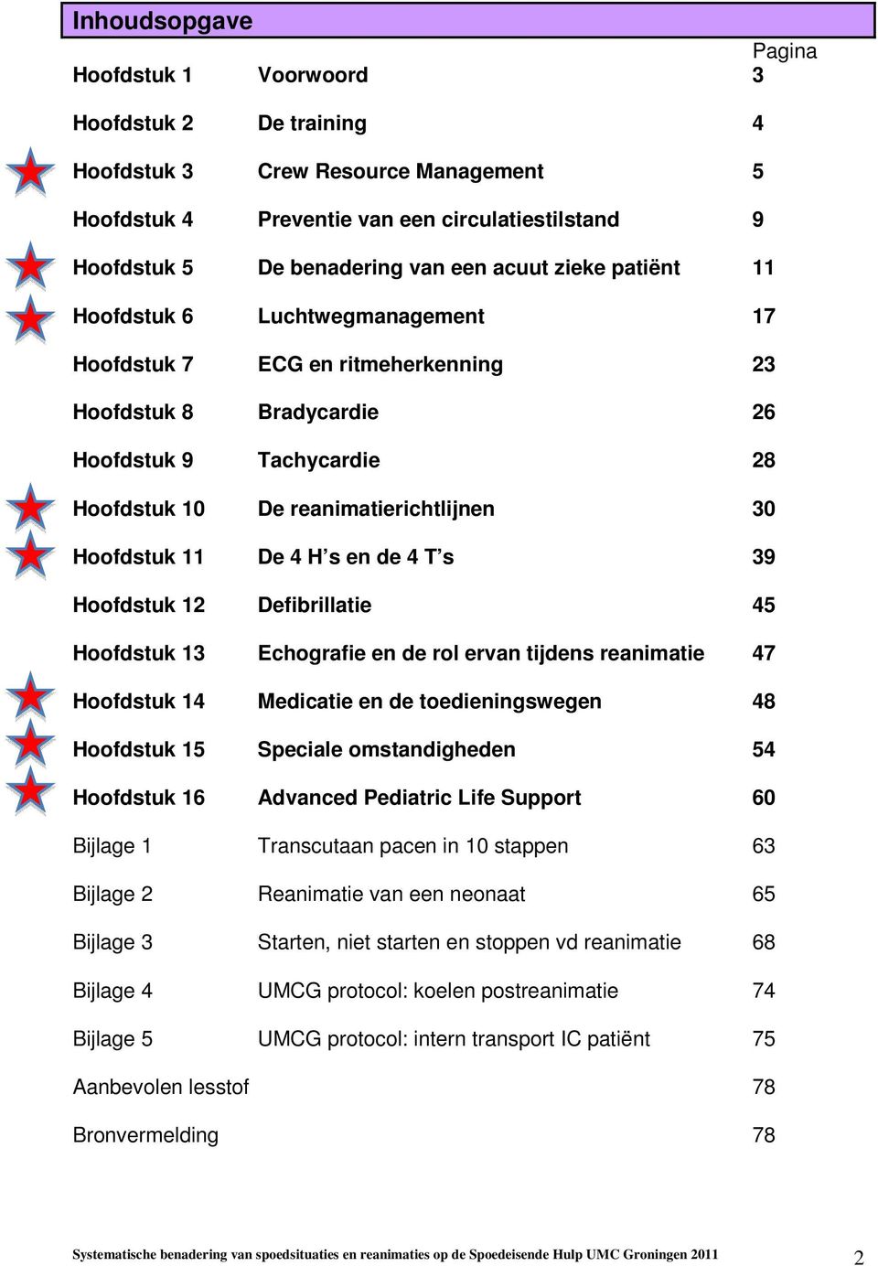 11 De 4 H s en de 4 T s 39 Hoofdstuk 12 Defibrillatie 45 Hoofdstuk 13 Echografie en de rol ervan tijdens reanimatie 47 Hoofdstuk 14 Medicatie en de toedieningswegen 48 Hoofdstuk 15 Speciale