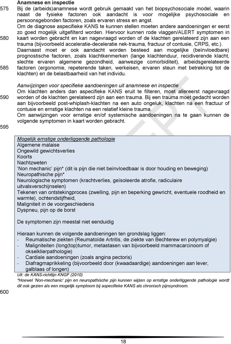 Hiervoor kunnen rode vlaggen/alert symptomen in kaart worden gebracht en kan nagevraagd worden of de klachten gerelateerd zijn aan een trauma (bijvoorbeeld acceleratie-deceleratie nek-trauma,