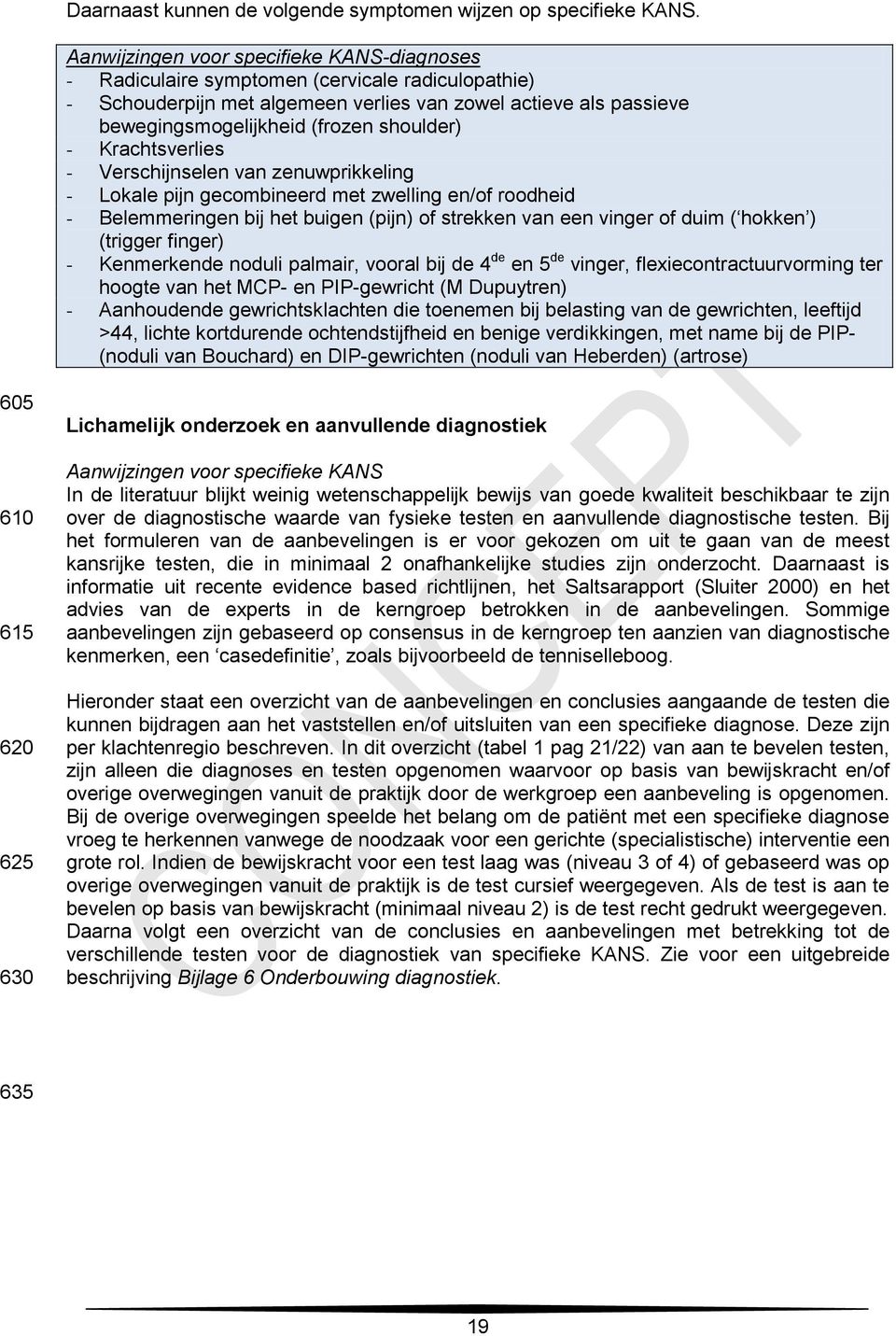 shoulder) - Krachtsverlies - Verschijnselen van zenuwprikkeling - Lokale pijn gecombineerd met zwelling en/of roodheid - Belemmeringen bij het buigen (pijn) of strekken van een vinger of duim (