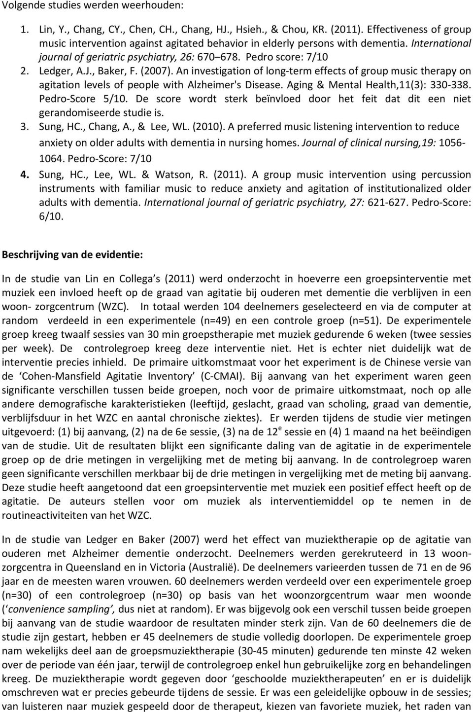 , Baker, F. (2007). An investigation of long-term effects of group music therapy on agitation levels of people with Alzheimer's Disease. Aging & Mental Health,11(3): 330-338. Pedro-Score 5/10.