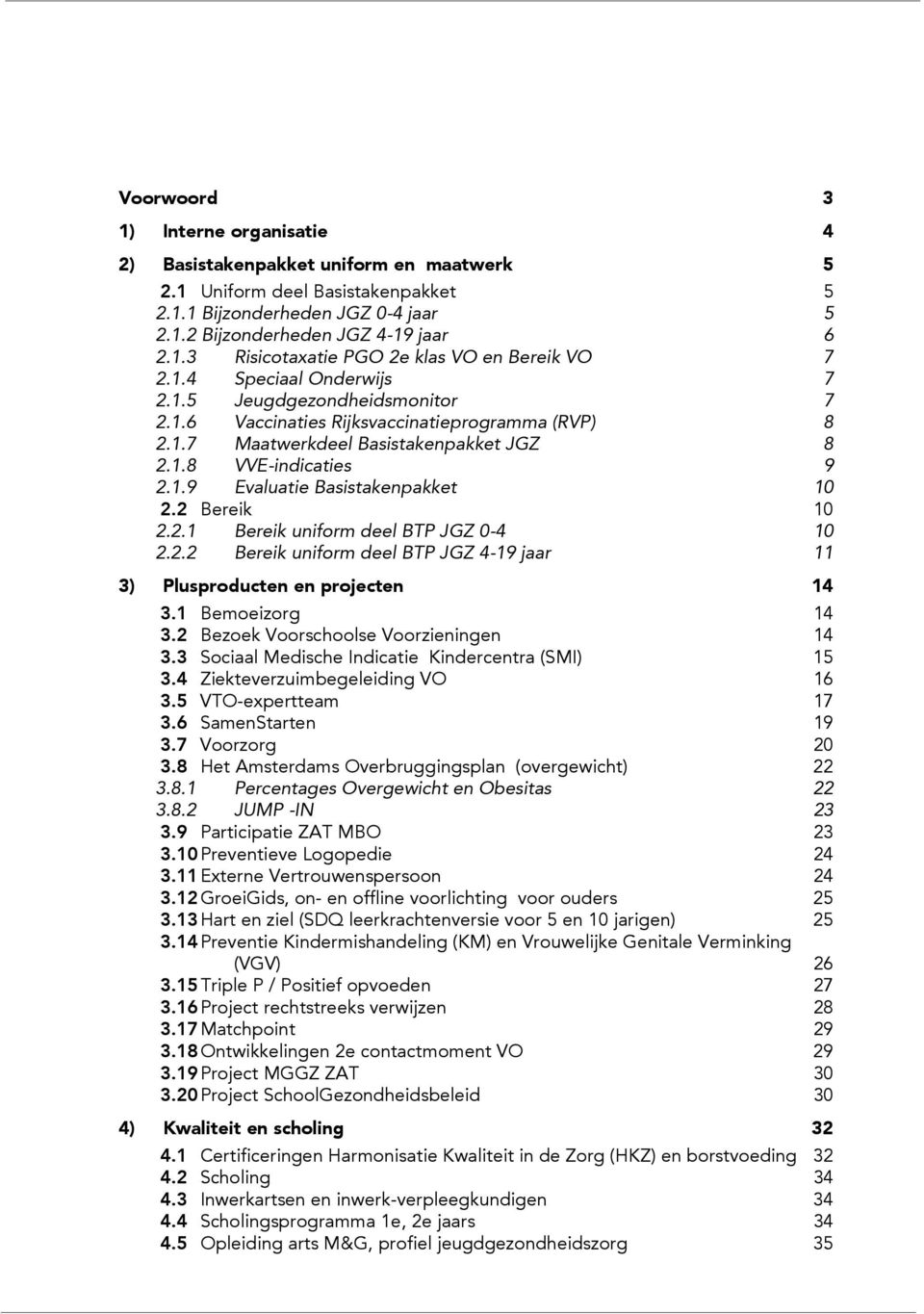 2 Bereik 10 2.2.1 Bereik uniform deel BTP JGZ 0-4 10 2.2.2 Bereik uniform deel BTP JGZ 4-19 jaar 11 3) Plusproducten en projecten 14 3.1 Bemoeizorg 14 3.2 Bezoek Voorschoolse Voorzieningen 14 3.