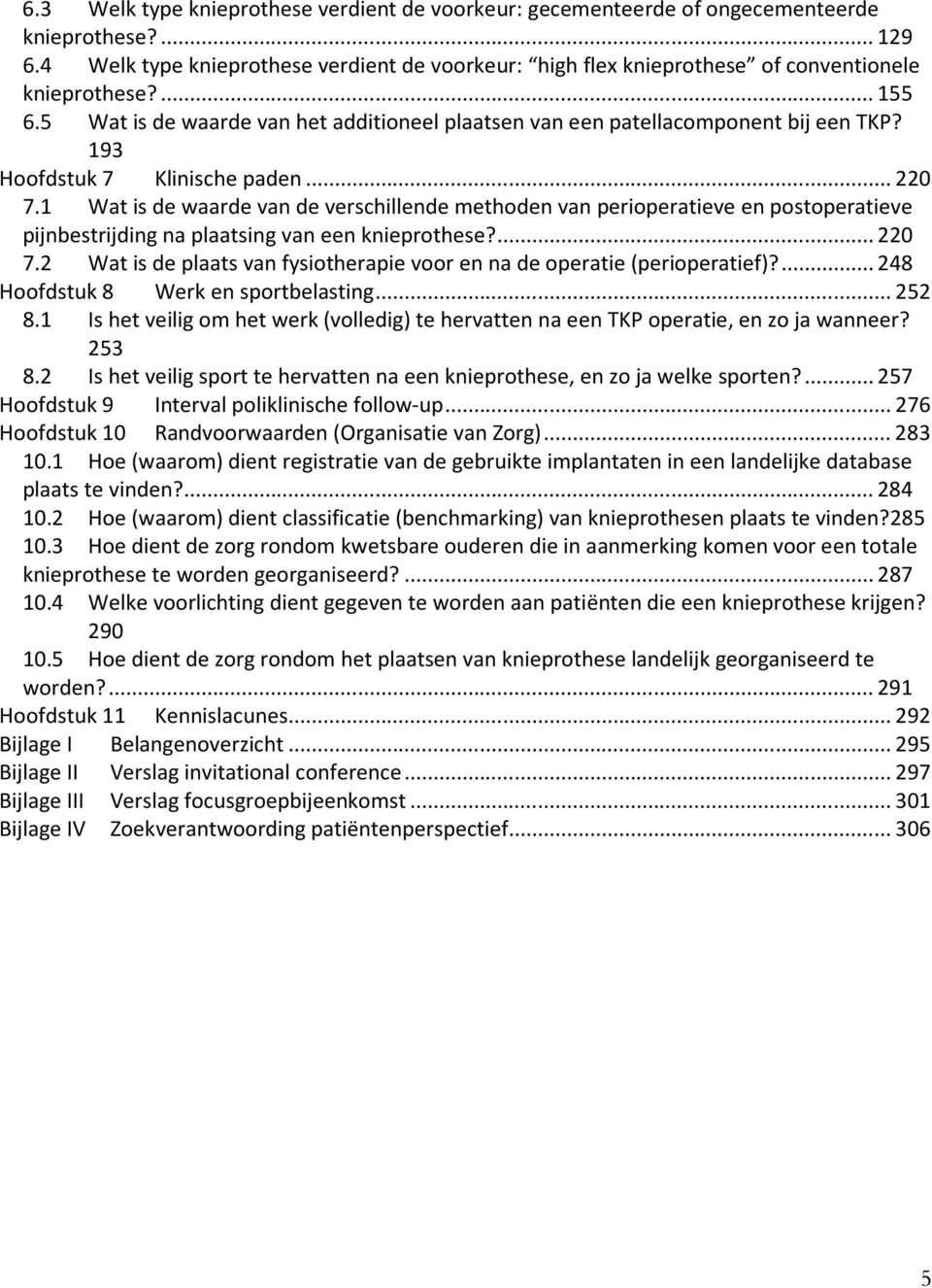 193 Hoofdstuk 7 Klinische paden... 220 7.1 Wat is de waarde van de verschillende methoden van perioperatieve en postoperatieve pijnbestrijding na plaatsing van een knieprothese?... 220 7.2 Wat is de plaats van fysiotherapie voor en na de operatie (perioperatief)?