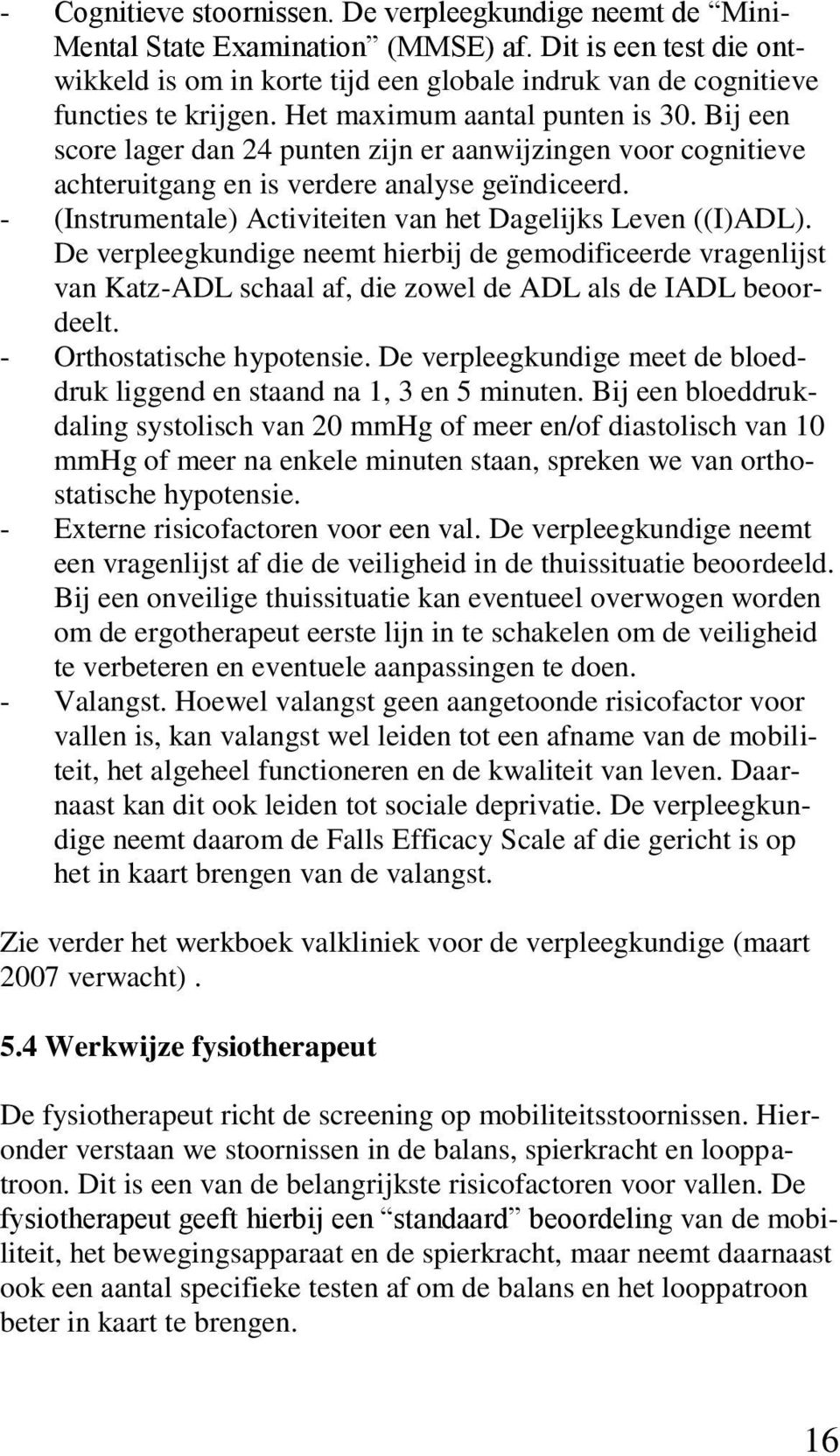 Bij een score lager dan 24 punten zijn er aanwijzingen voor cognitieve achteruitgang en is verdere analyse geïndiceerd. - (Instrumentale) Activiteiten van het Dagelijks Leven ((I)ADL).