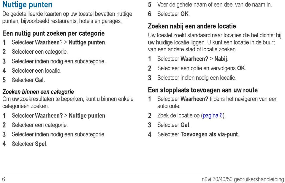 . Zoeken binnen een categorie Om uw zoekresultaten te beperken, kunt u binnen enkele categorieën zoeken. 1 Selecteer Waarheen? > Nuttige punten. 2 Selecteer een categorie.