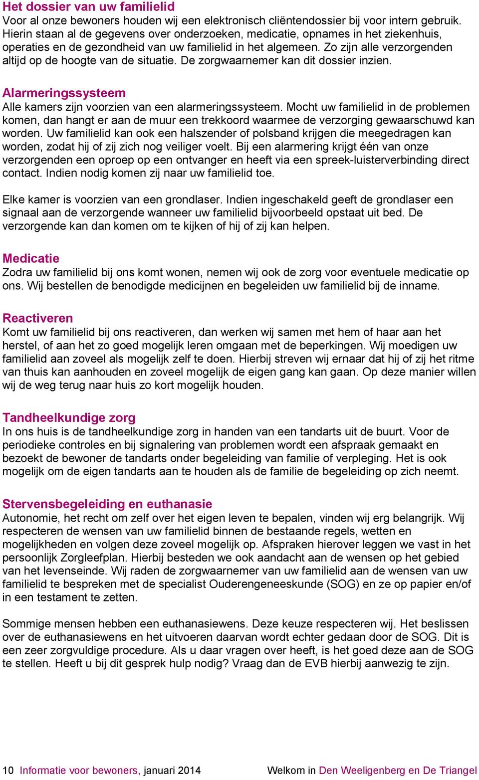 Zo zijn alle verzorgenden altijd op de hoogte van de situatie. De zorgwaarnemer kan dit dossier inzien. Alarmeringssysteem Alle kamers zijn voorzien van een alarmeringssysteem.