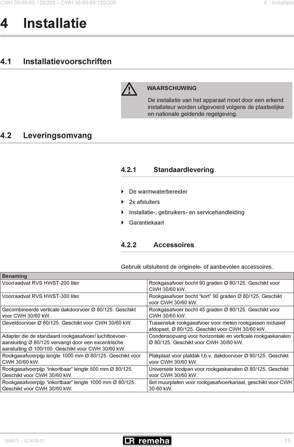 2 Leveringsomvang 4.2.1 Standaardlevering De warmwaterbereider 2x afsluiters Installatie-, gebruikers- en servicehandleiding Garantiekaart 4.2.2 Accessoires Benaming Voorraadvat RVS HWST-200 liter Voorraadvat RVS HWST-300 liter Gecombineerde verticale dakdoorvoer Ø 80/125.