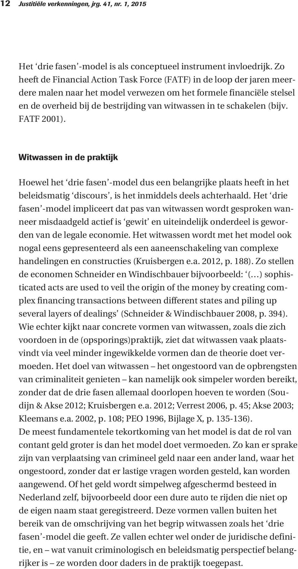 schakelen (bijv. FATF 2001). Witwassen in de praktijk Hoewel het drie fasen -model dus een belangrijke plaats heeft in het beleidsmatig discours, is het inmiddels deels achterhaald.