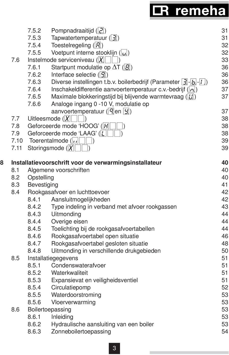 6.6 Analoge ingang 0-10 V, modulatie op aanvoertemperatuur (Qen Y) 37 7.7 Uitleesmode (x[[) 38 7.8 Geforceerde mode HOOG (h[[) 38 7.9 Geforceerde mode LAAG (l[[) 38 7.10 Toerentalmode (<[[) 39 7.