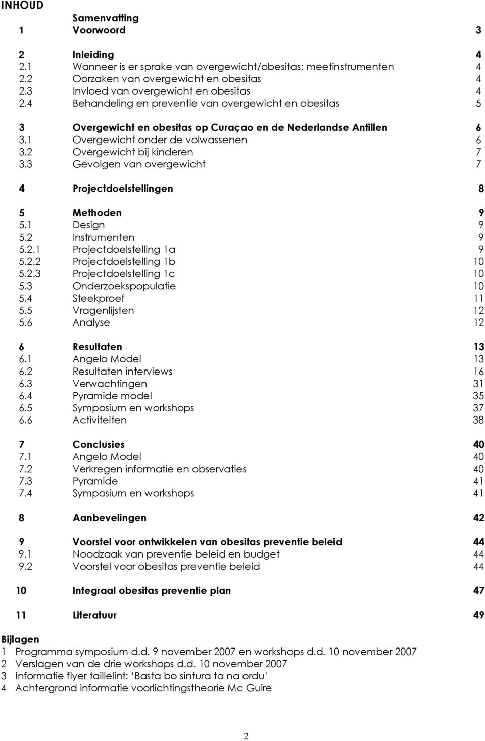 1 Overgewicht onder de volwassenen 6 3.2 Overgewicht bij kinderen 7 3.3 Gevolgen van overgewicht 7 4 Projectdoelstellingen 8 5 Methoden 9 5.1 Design 9 5.2 Instrumenten 9 5.2.1 Projectdoelstelling 1a 9 5.