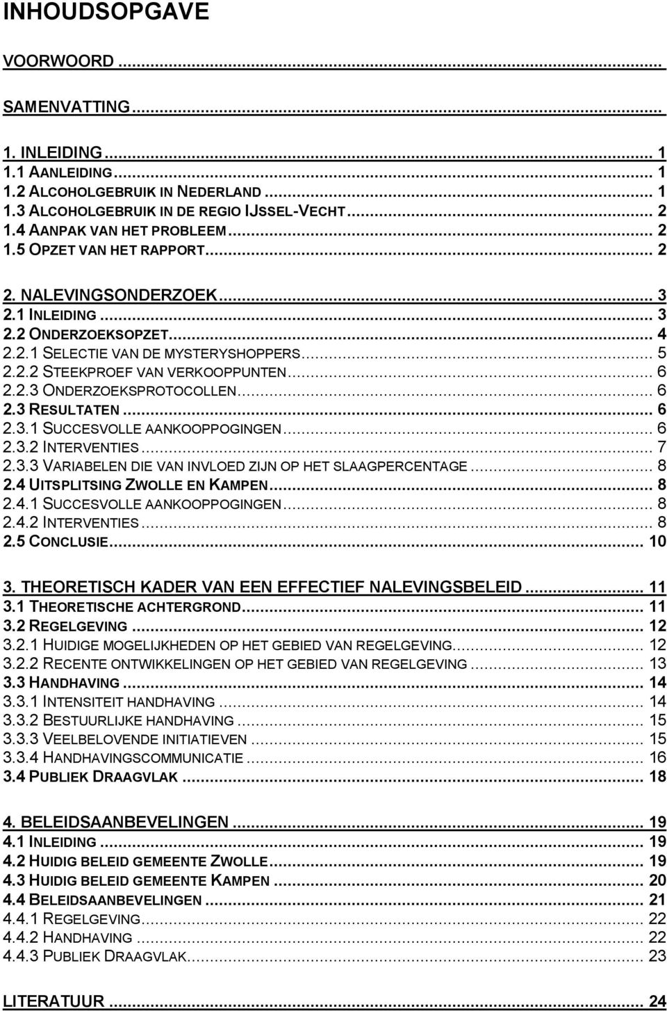 .. 6 2.3.1 SUCCESVOLLE AANKOOPPOGINGEN... 6 2.3.2 INTERVENTIES... 7 2.3.3 VARIABELEN DIE VAN INVLOED ZIJN OP HET SLAAGPERCENTAGE... 8 2.4 UITSPLITSING ZWOLLE EN KAMPEN... 8 2.4.1 SUCCESVOLLE AANKOOPPOGINGEN... 8 2.4.2 INTERVENTIES... 8 2.5 CONCLUSIE.