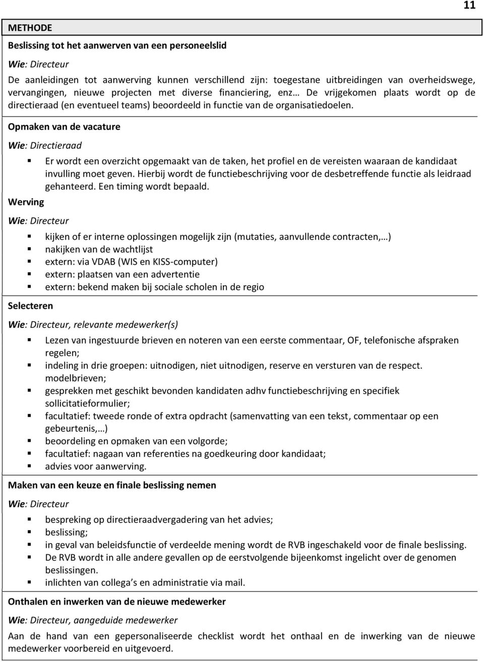 Opmaken van de vacature Wie: Directieraad Werving Er wordt een overzicht opgemaakt van de taken, het profiel en de vereisten waaraan de kandidaat invulling moet geven.