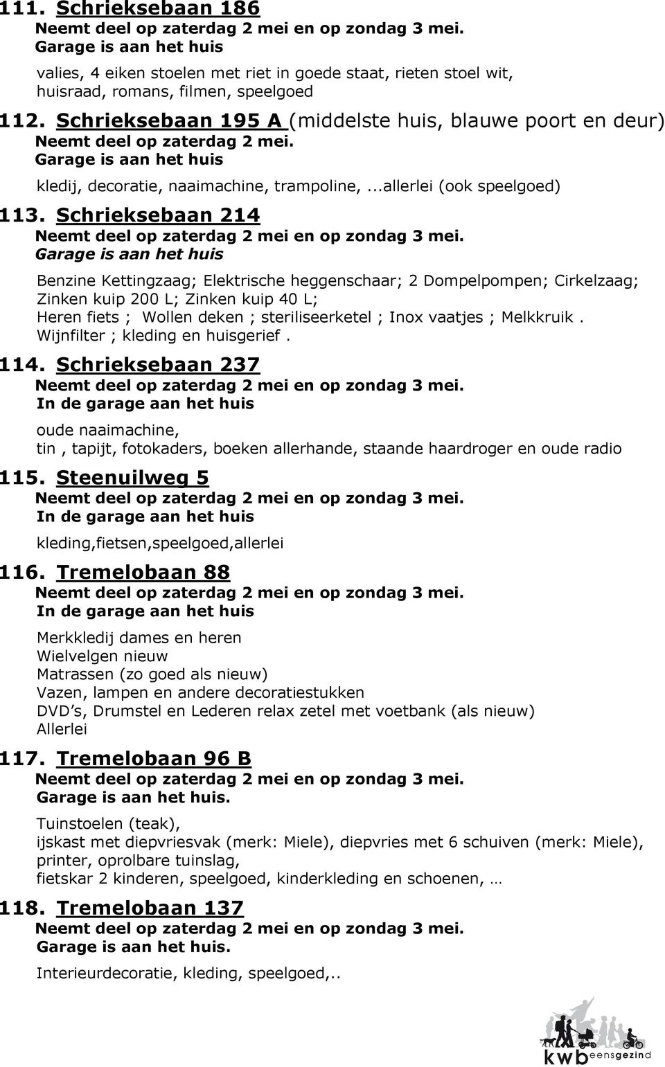 Schrieksebaan 214 Benzine Kettingzaag; Elektrische heggenschaar; 2 Dompelpompen; Cirkelzaag; Zinken kuip 200 L; Zinken kuip 40 L; Heren fiets ; Wollen deken ; steriliseerketel ; Inox vaatjes ;