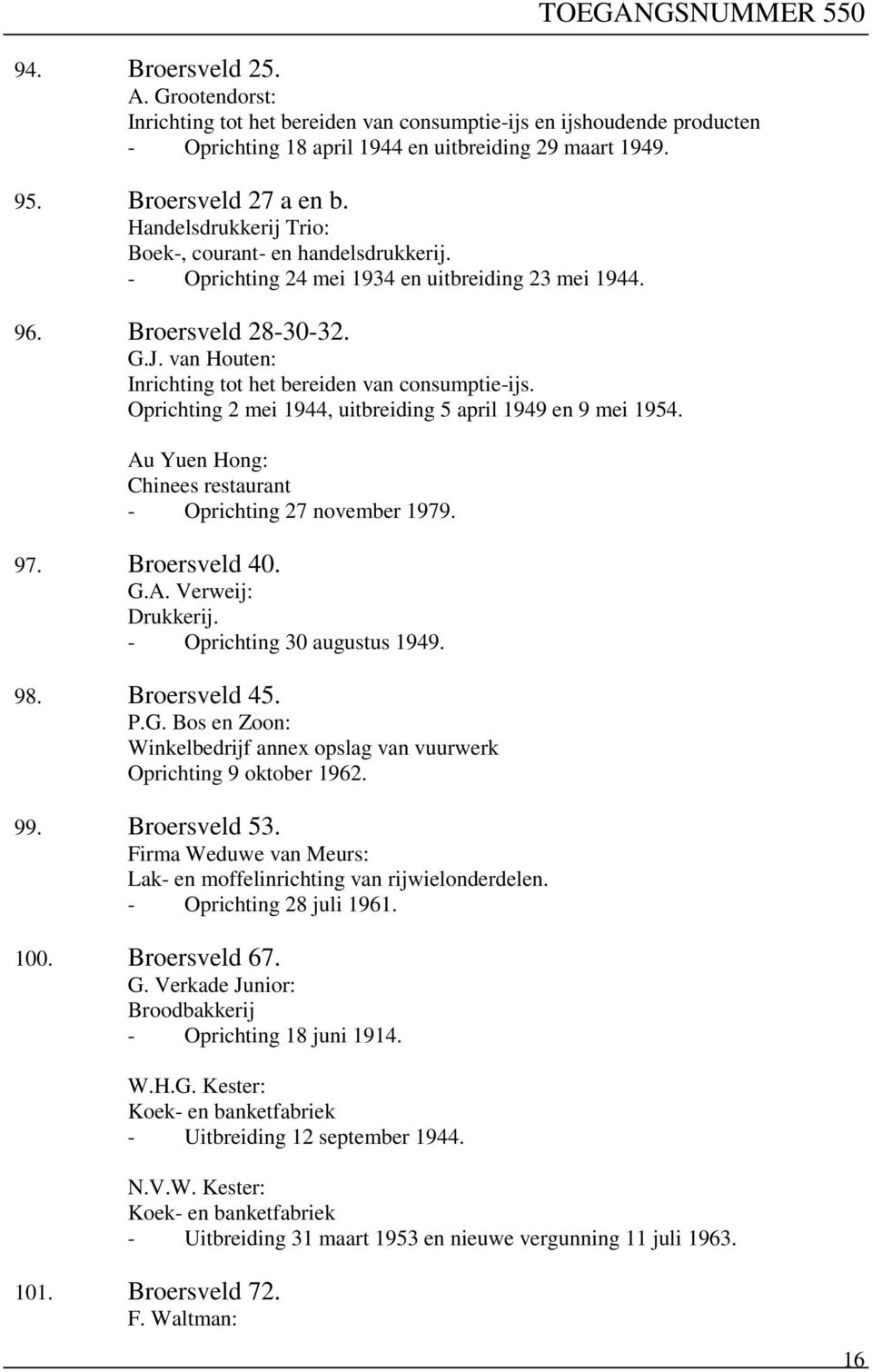 van Houten: Inrichting tot het bereiden van consumptie-ijs. Oprichting 2 mei 1944, uitbreiding 5 april 1949 en 9 mei 1954. Au Yuen Hong: Chinees restaurant - Oprichting 27 november 1979. 97.