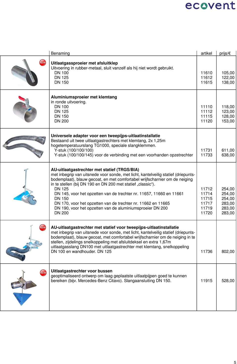 DN 100 DN 125 DN 150 DN 200 11110 11112 11115 11120 118,00 123,00 128,00 153,00 Universele adapter voor een tweepijps-uitlaatinstallatie Bestaand uit twee uitlaatgastrechters met klemtang, 2x 1,25m