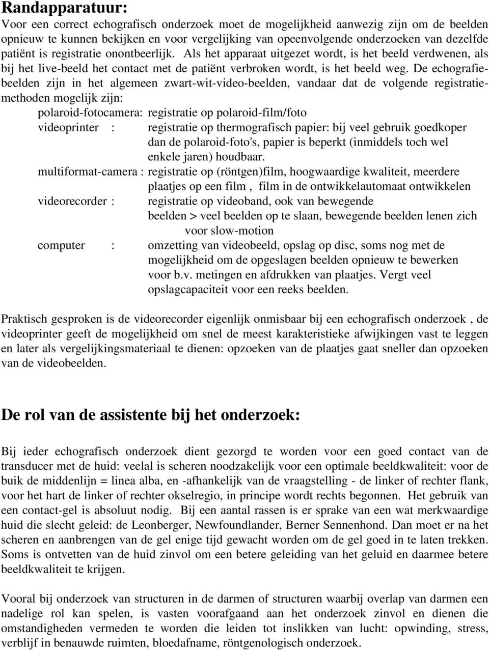 De echografiebeelden zijn in het algemeen zwart-wit-video-beelden, vandaar dat de volgende registratiemethoden mogelijk zijn: polaroid-fotocamera: registratie op polaroid-film/foto videoprinter :