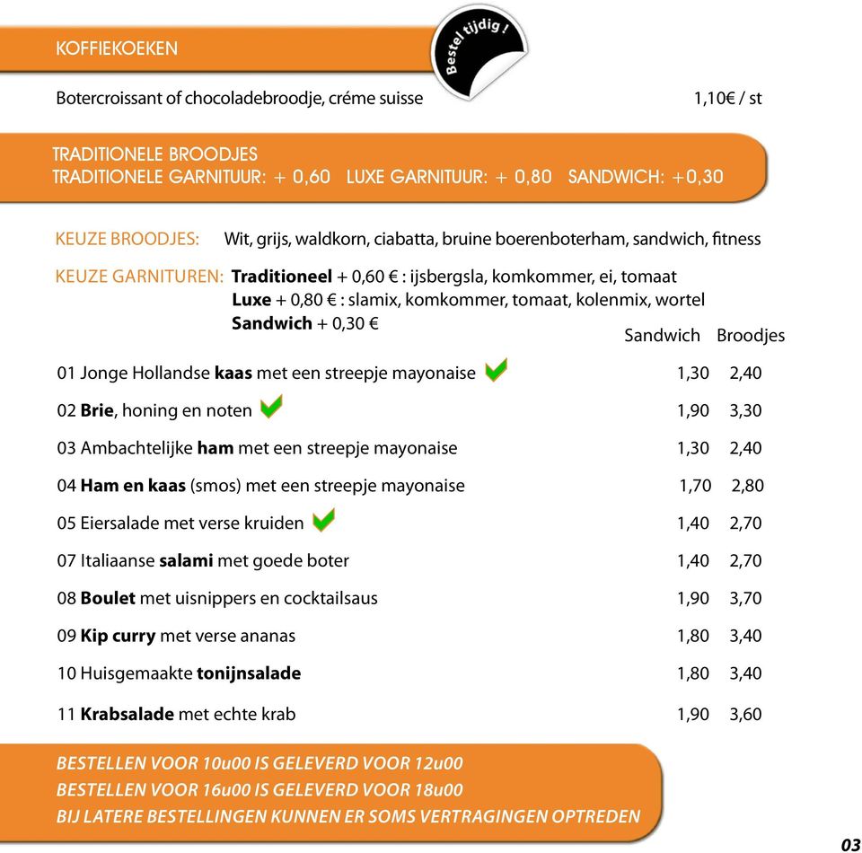 Sandwich + 0,30 Sandwich Broodjes 01 Jonge Hollandse kaas met een streepje mayonaise 1,30 2,40 02 Brie, honing en noten 1,90 3,30 03 Ambachtelijke ham met een streepje mayonaise 1,30 2,40 04 Ham en