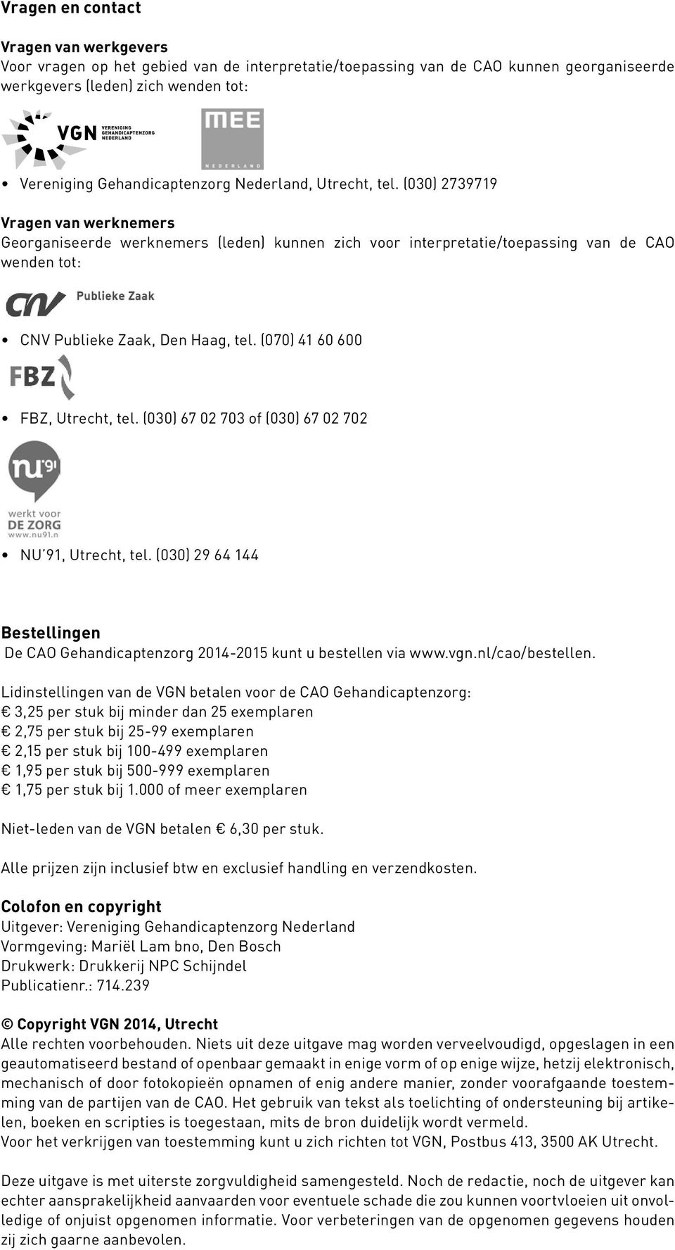 (070) 41 60 600 FBZ, Utrecht, tel. (030) 67 02 703 of (030) 67 02 702 NU 91, Utrecht, tel. (030) 29 64 144 Bestellingen De CAO Gehandicaptenzorg 2014-2015 kunt u bestellen via www.vgn.