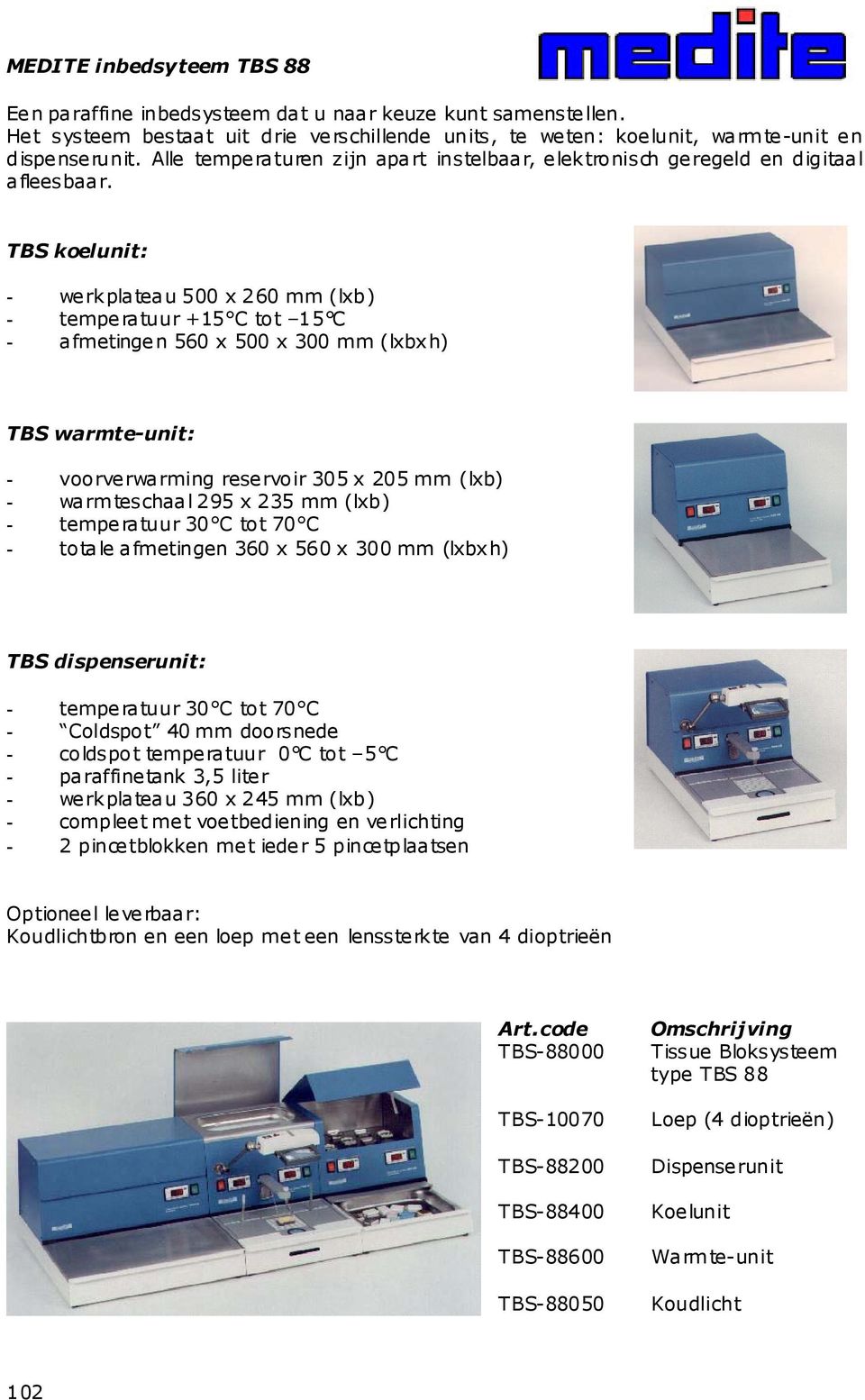 TBS koelunit: - werkplateau 500 x 260 mm (lxb) - temperatuur +15 C tot 15 C - afmetingen 560 x 500 x 300 mm (lxbx h) TBS warmte-unit: - voorverwarming reservoir 305 x 205 mm (lxb) - warmteschaal 295